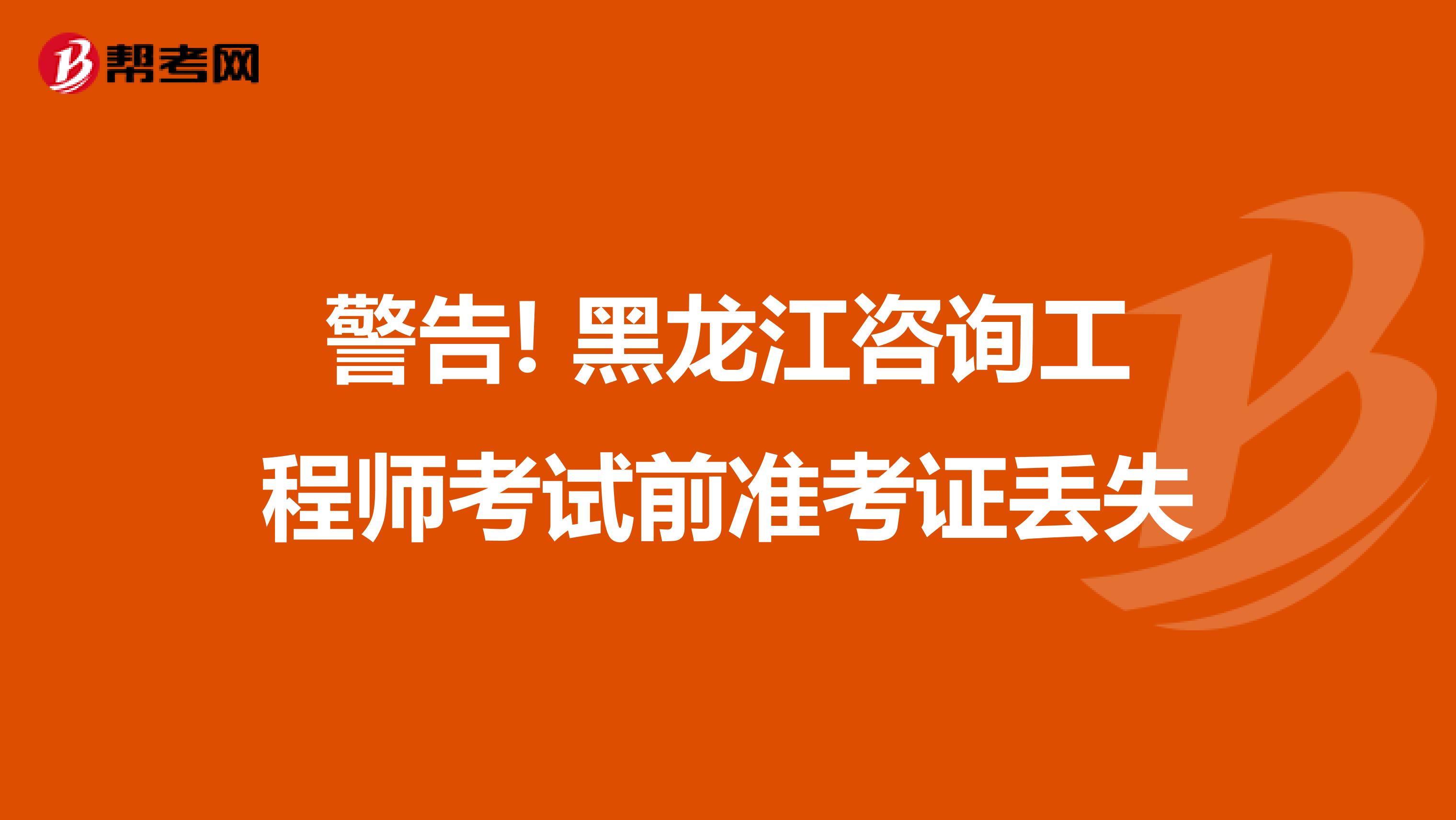 警告! 黑龙江咨询工程师考试前准考证丢失