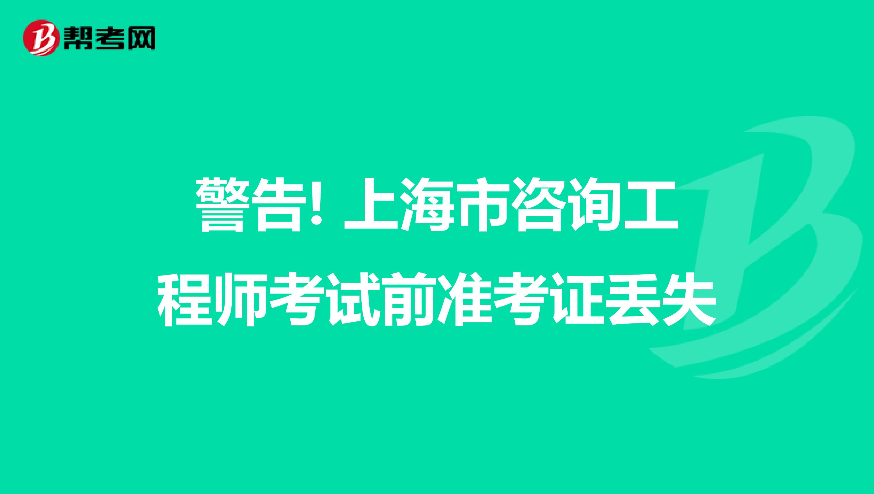 警告! 上海市咨询工程师考试前准考证丢失