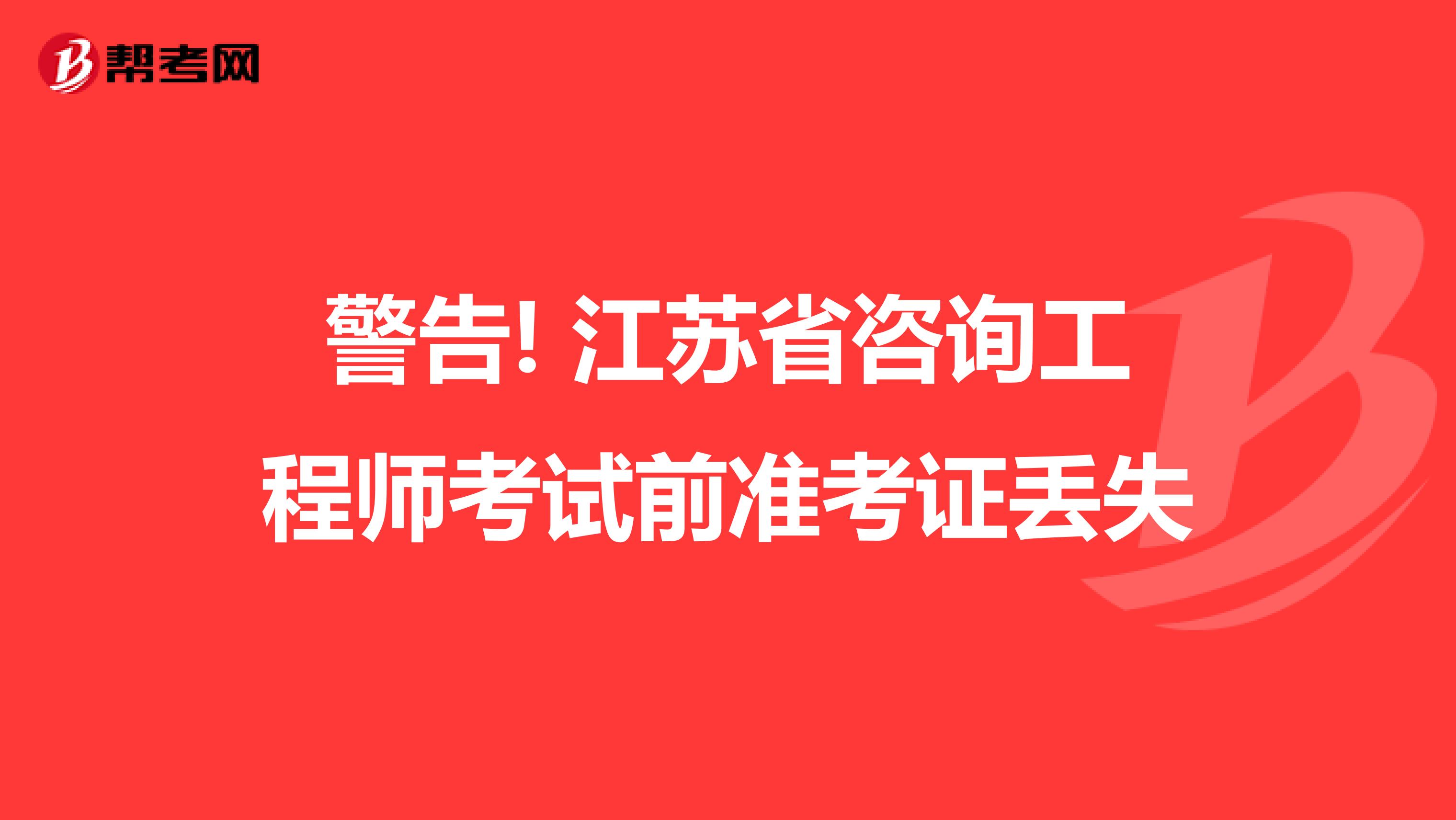 警告! 江苏省咨询工程师考试前准考证丢失