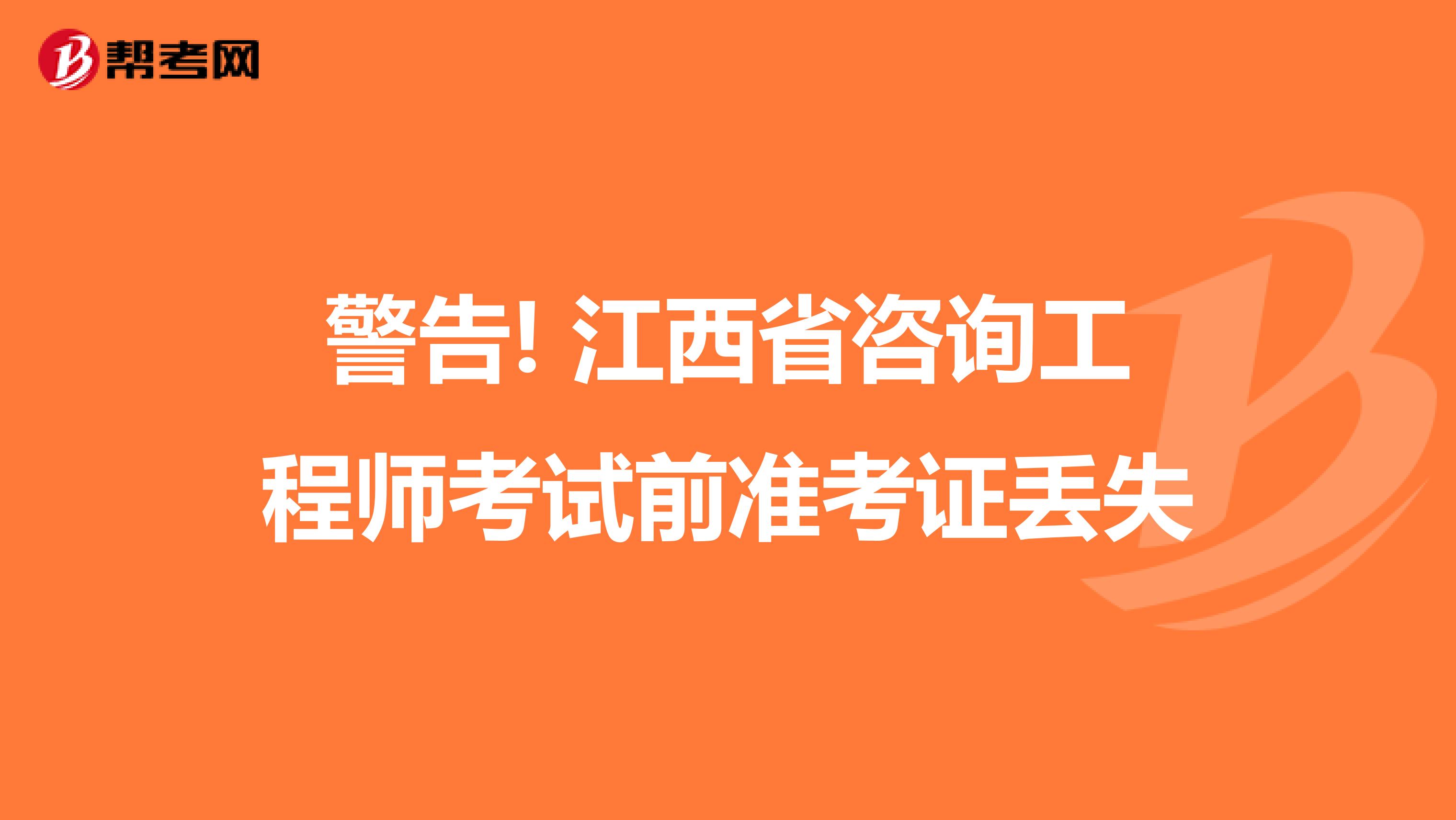 警告! 江西省咨询工程师考试前准考证丢失