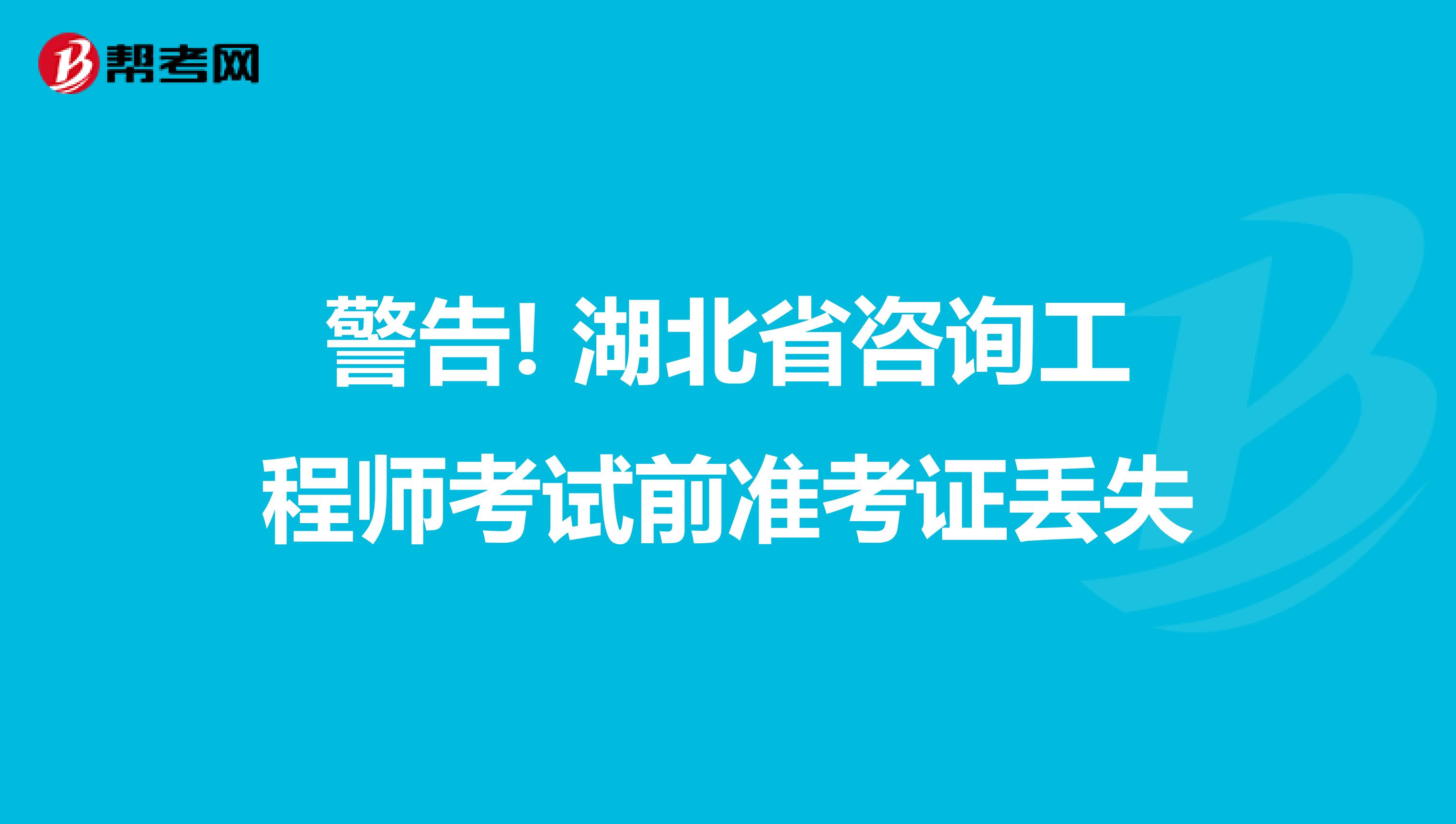 警告! 湖北省咨询工程师考试前准考证丢失