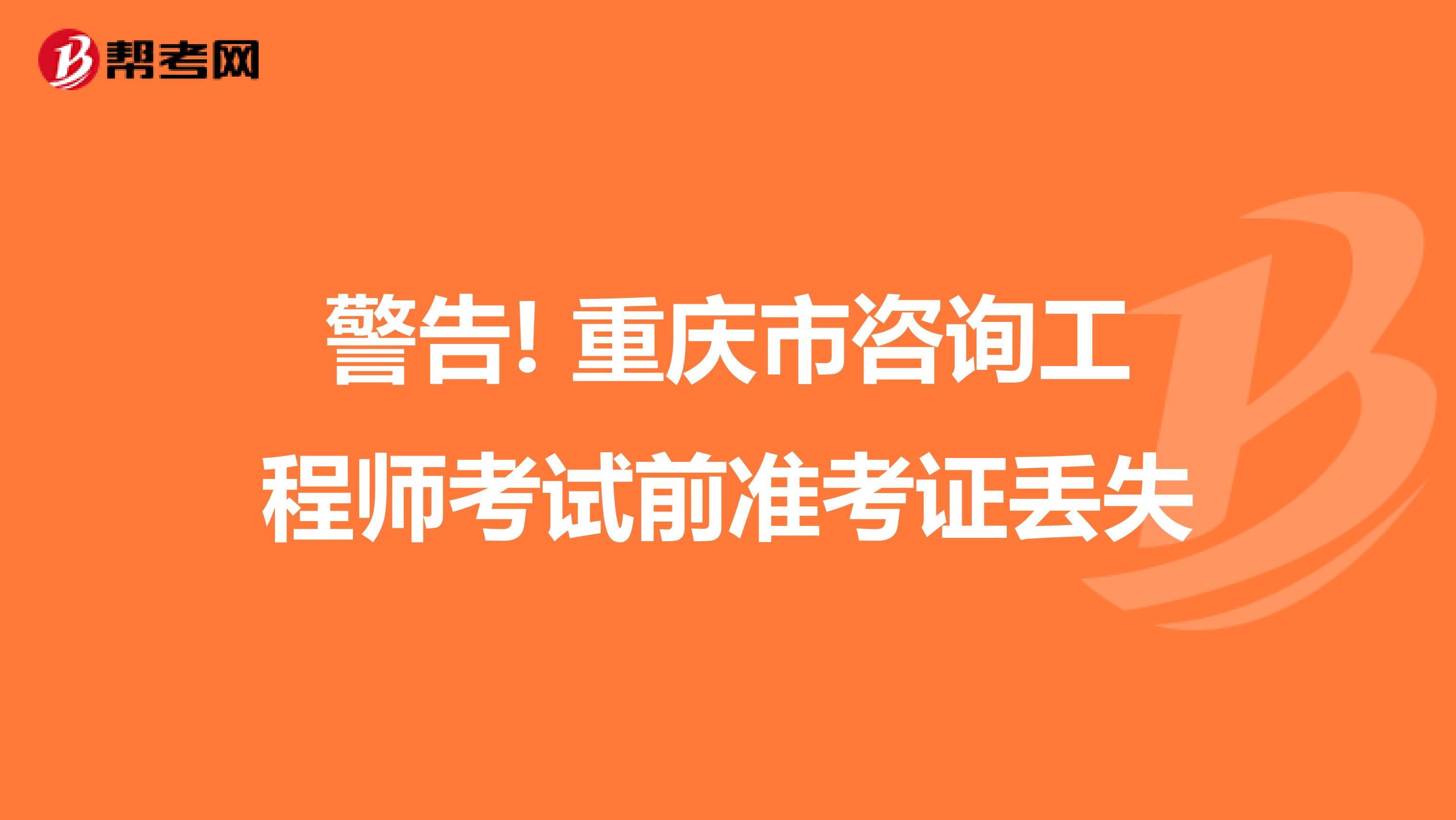 警告! 重庆市咨询工程师考试前准考证丢失