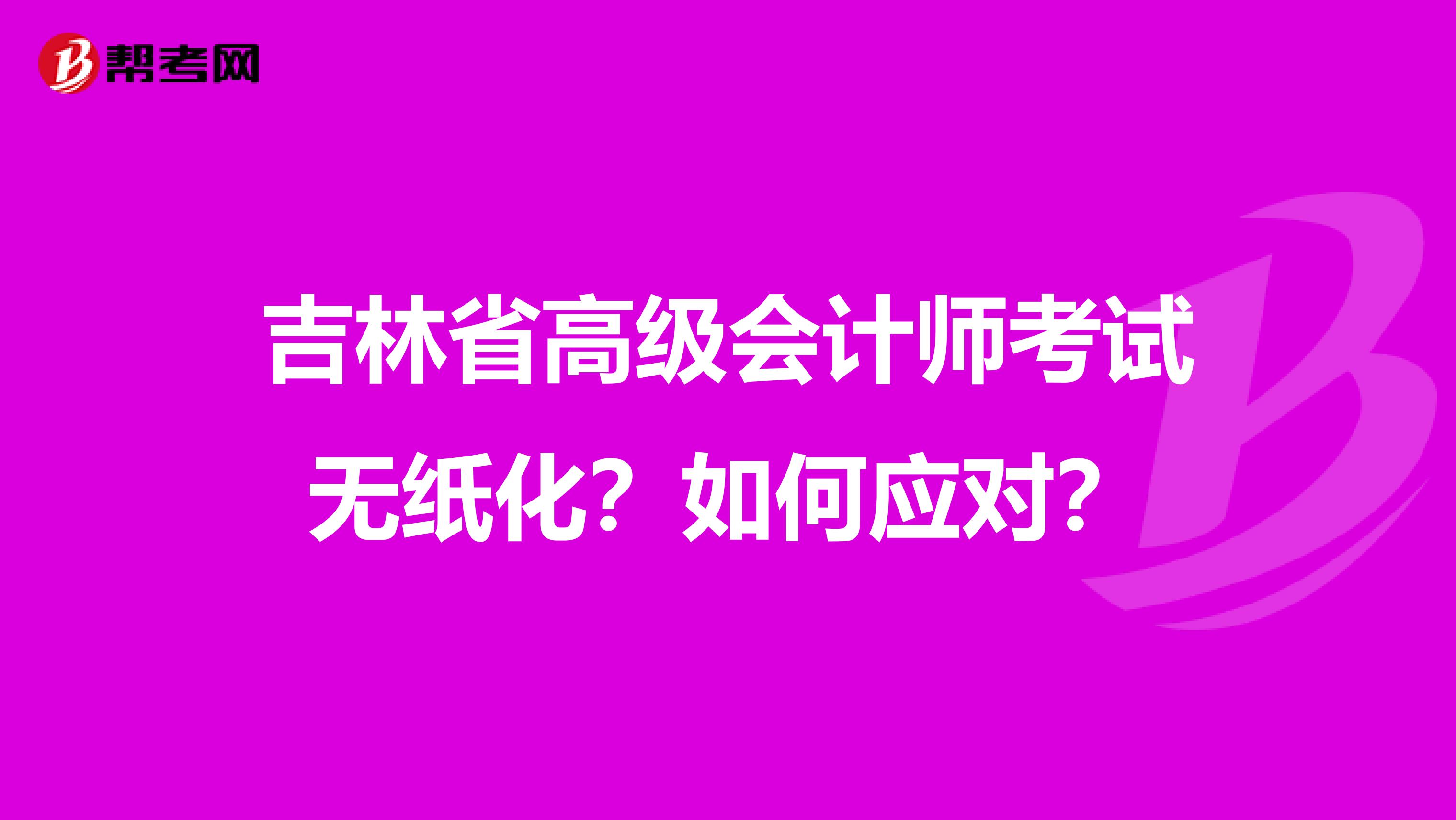 吉林省高級會計(jì)師考試無紙化？如何應(yīng)對？
