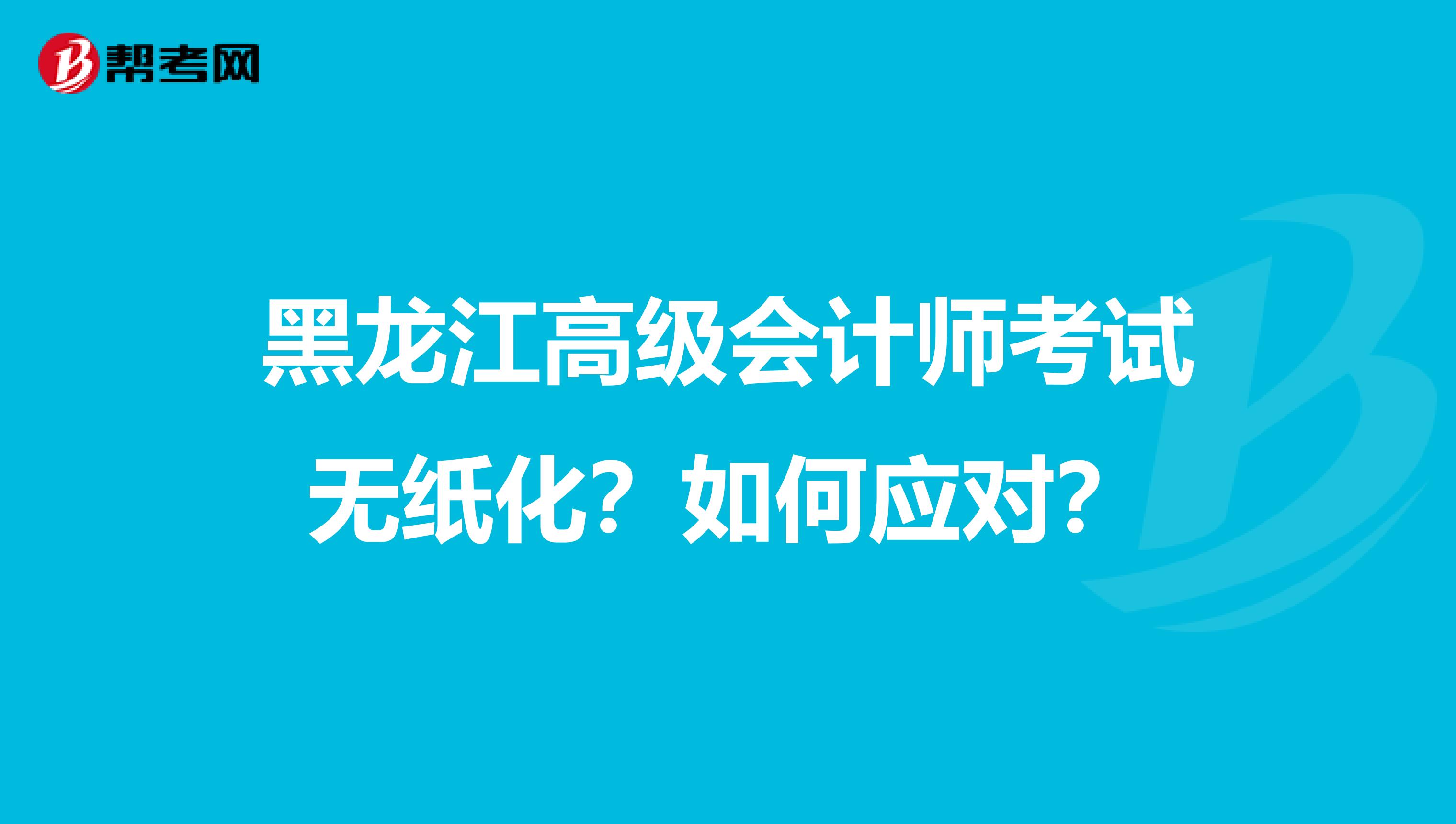黑龍江高級(jí)會(huì)計(jì)師考試無紙化？如何應(yīng)對(duì)？