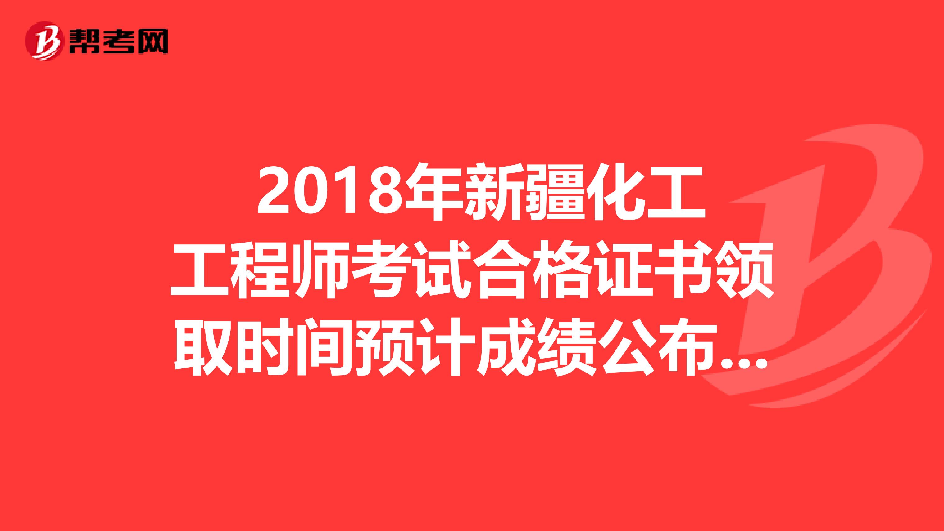  2018年新疆化工工程師考試合格證書領取時間預計成績公布后三個月
