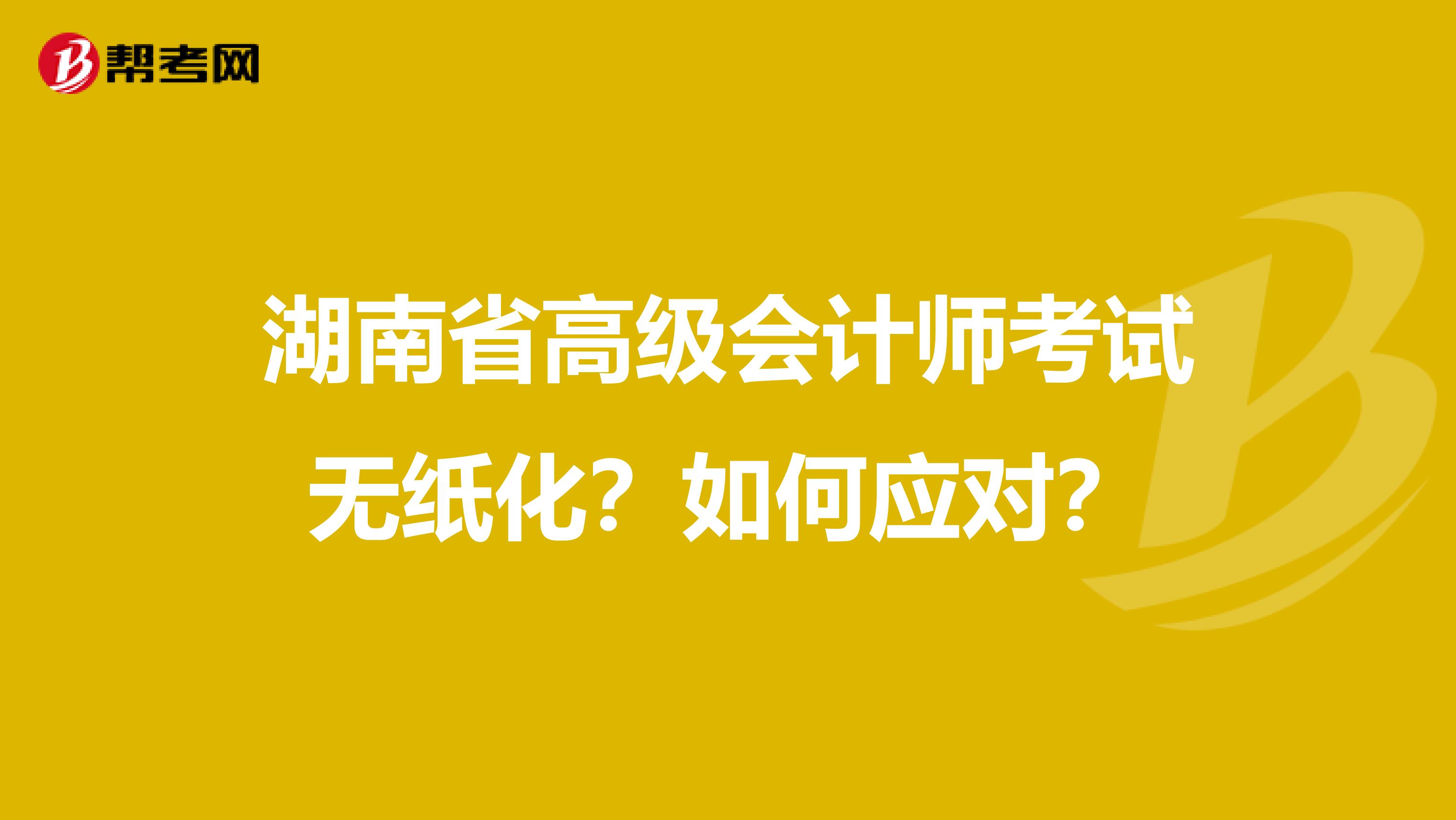 湖南省高級會計(jì)師考試無紙化？如何應(yīng)對？