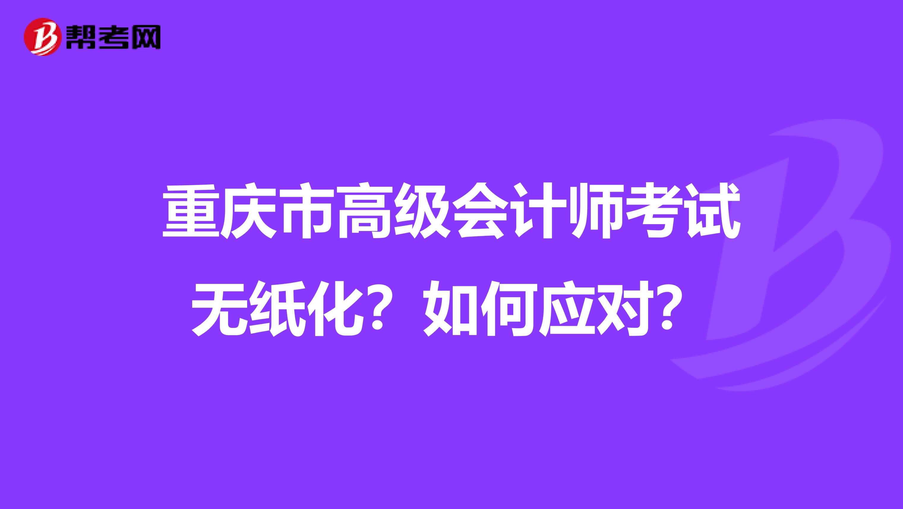 重慶市高級會計師考試無紙化？如何應(yīng)對？