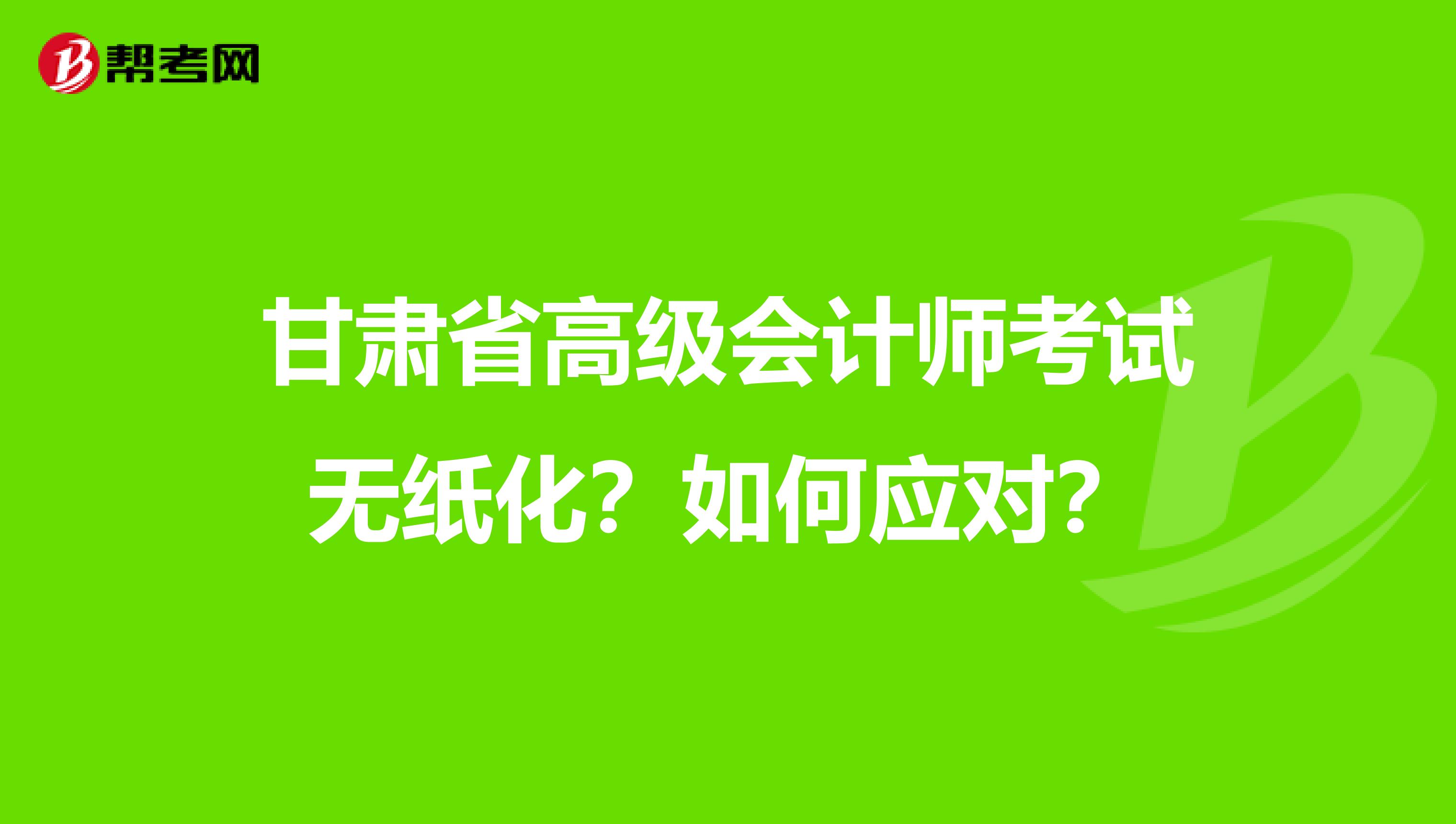 甘肅省高級會(huì)計(jì)師考試無紙化？如何應(yīng)對？