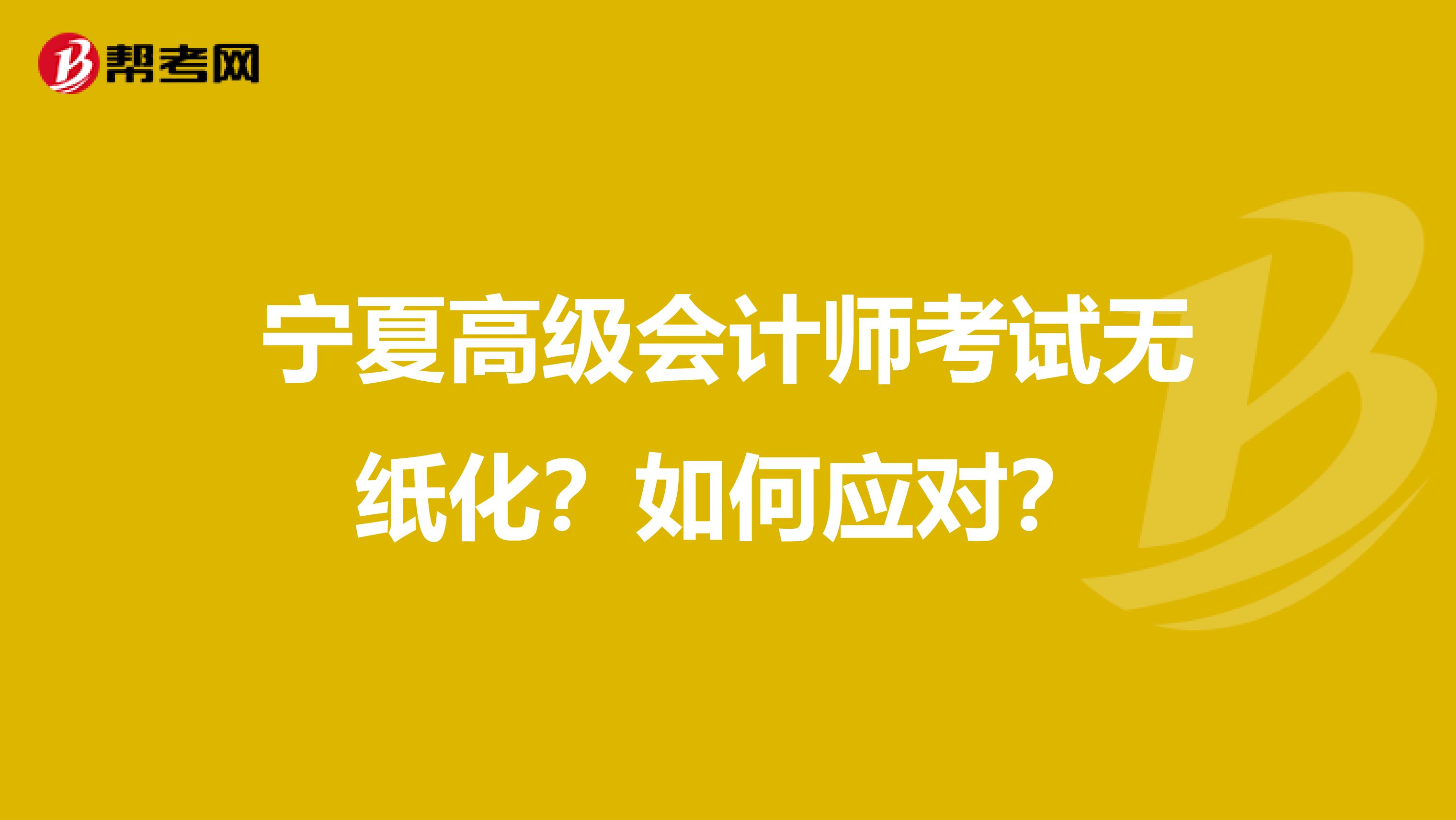 宁夏高级会计师考试无纸化？如何应对？