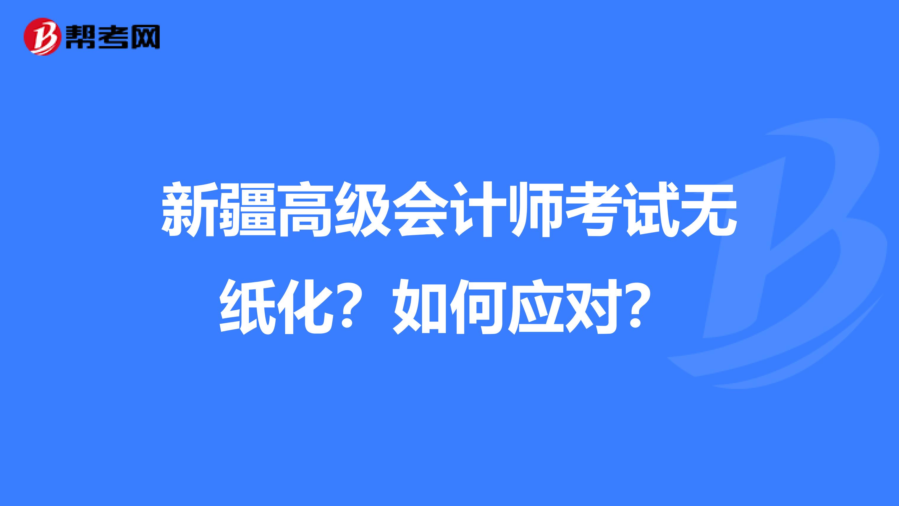 新疆高级会计师考试无纸化？如何应对？