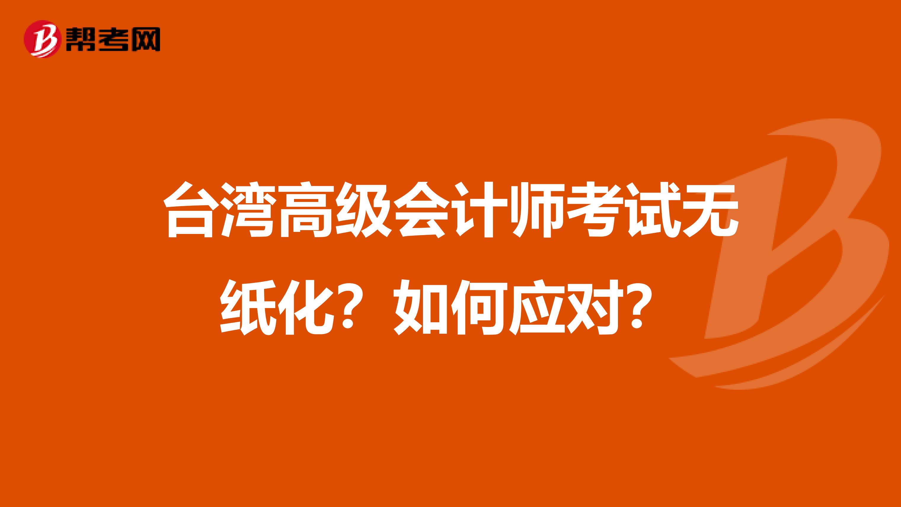 台湾高级会计师考试无纸化？如何应对？