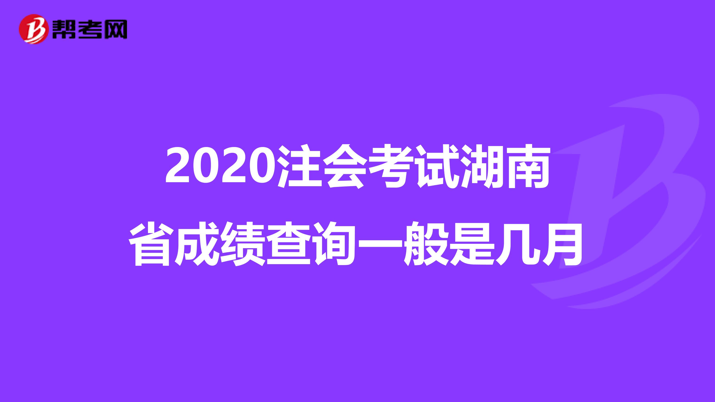 2020注会考试湖南省成绩查询一般是几月