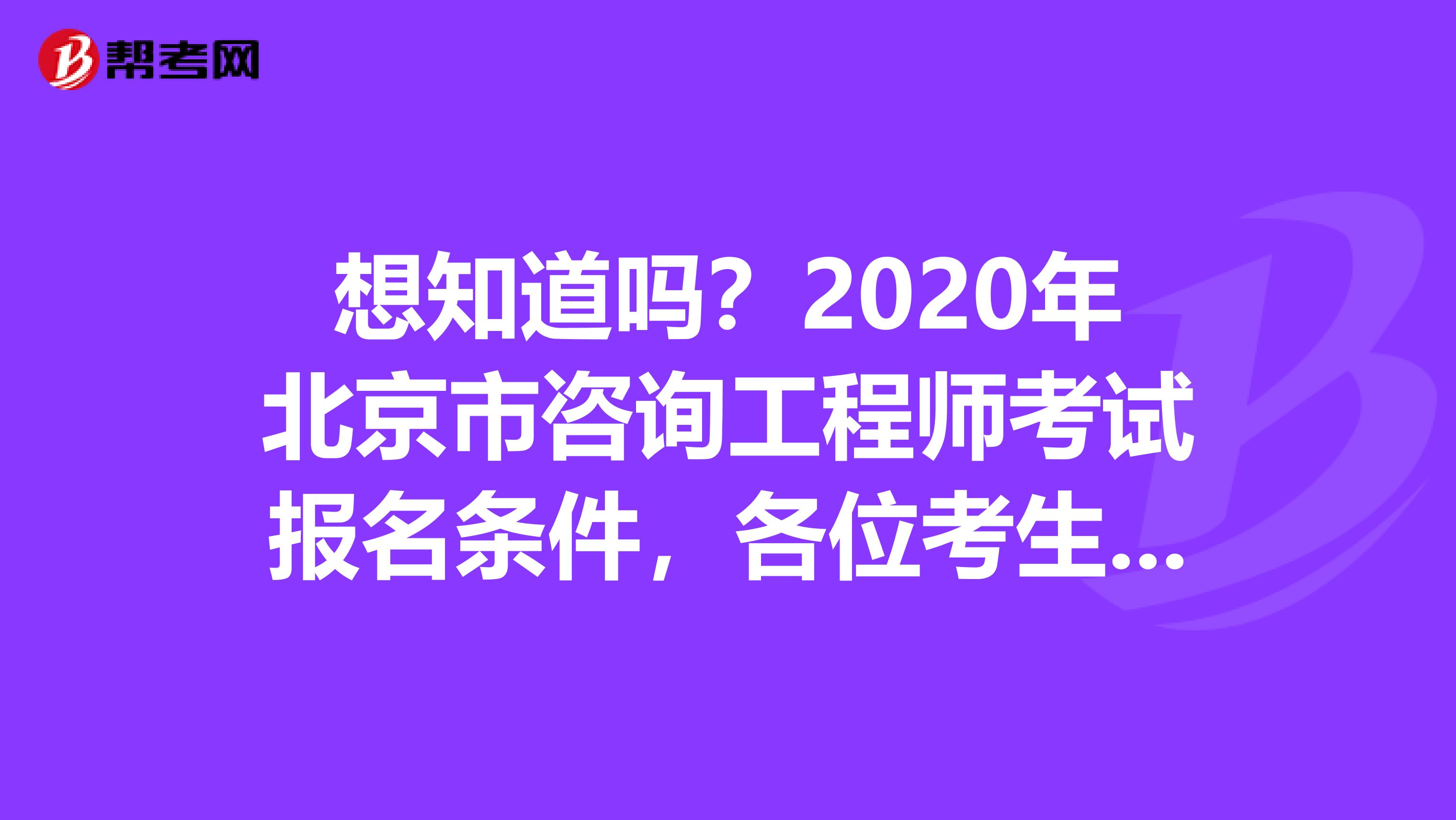 想知道吗？2020年北京市咨询工程师考试报名条件，各位考生请注意