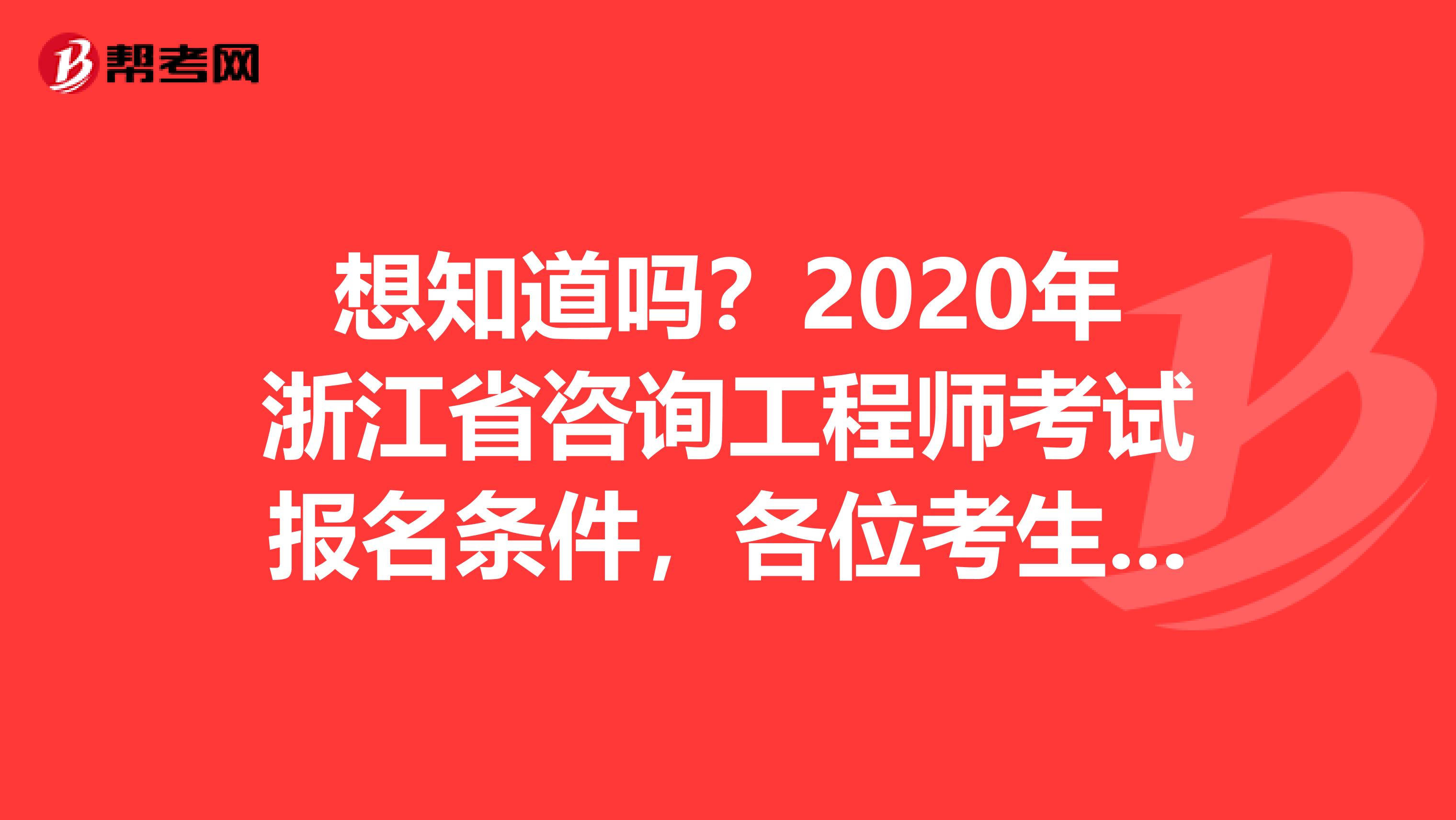 想知道吗？2020年浙江省咨询工程师考试报名条件，各位考生请注意