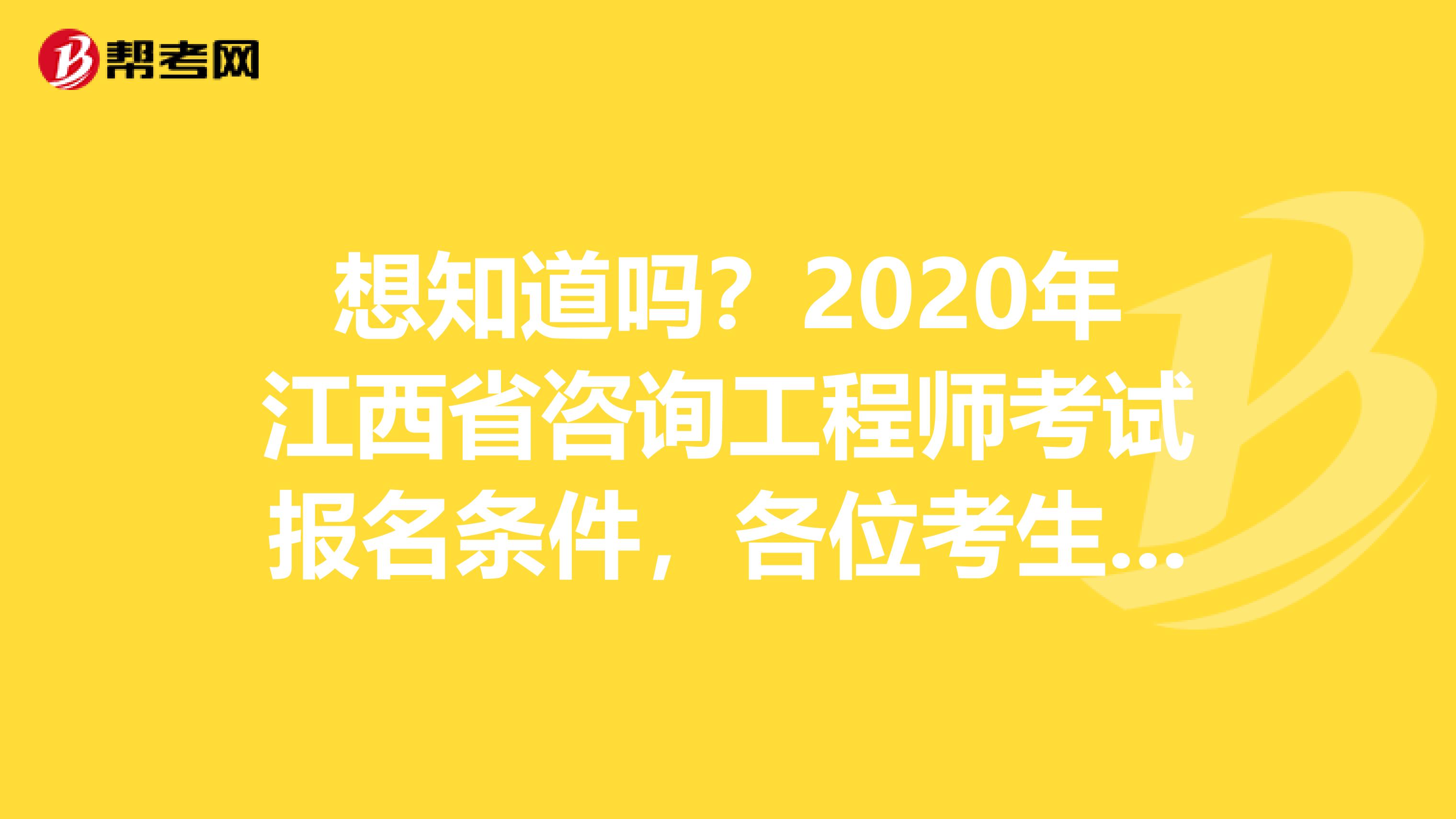 想知道吗？2020年江西省咨询工程师考试报名条件，各位考生请注意
