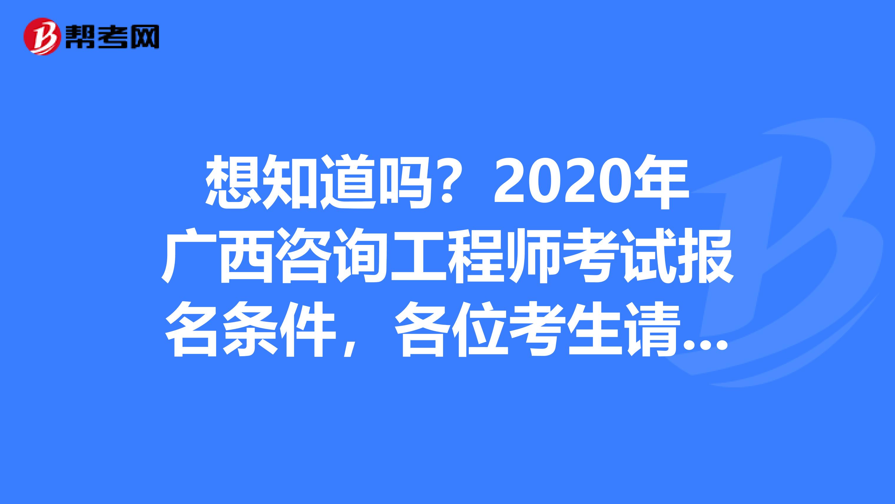 想知道吗？2020年广西咨询工程师考试报名条件，各位考生请注意