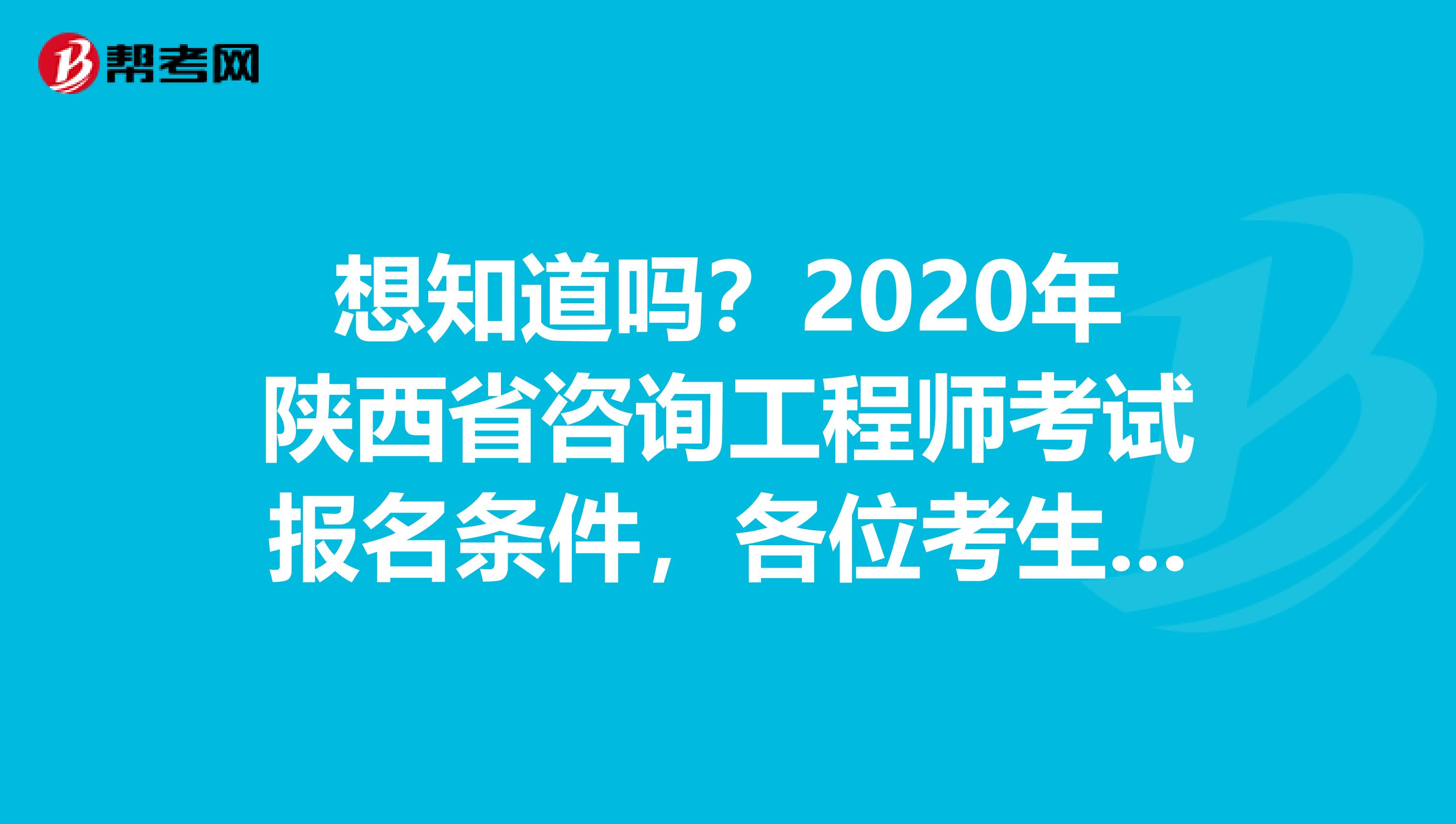 想知道吗？2020年陕西省咨询工程师考试报名条件，各位考生请注意