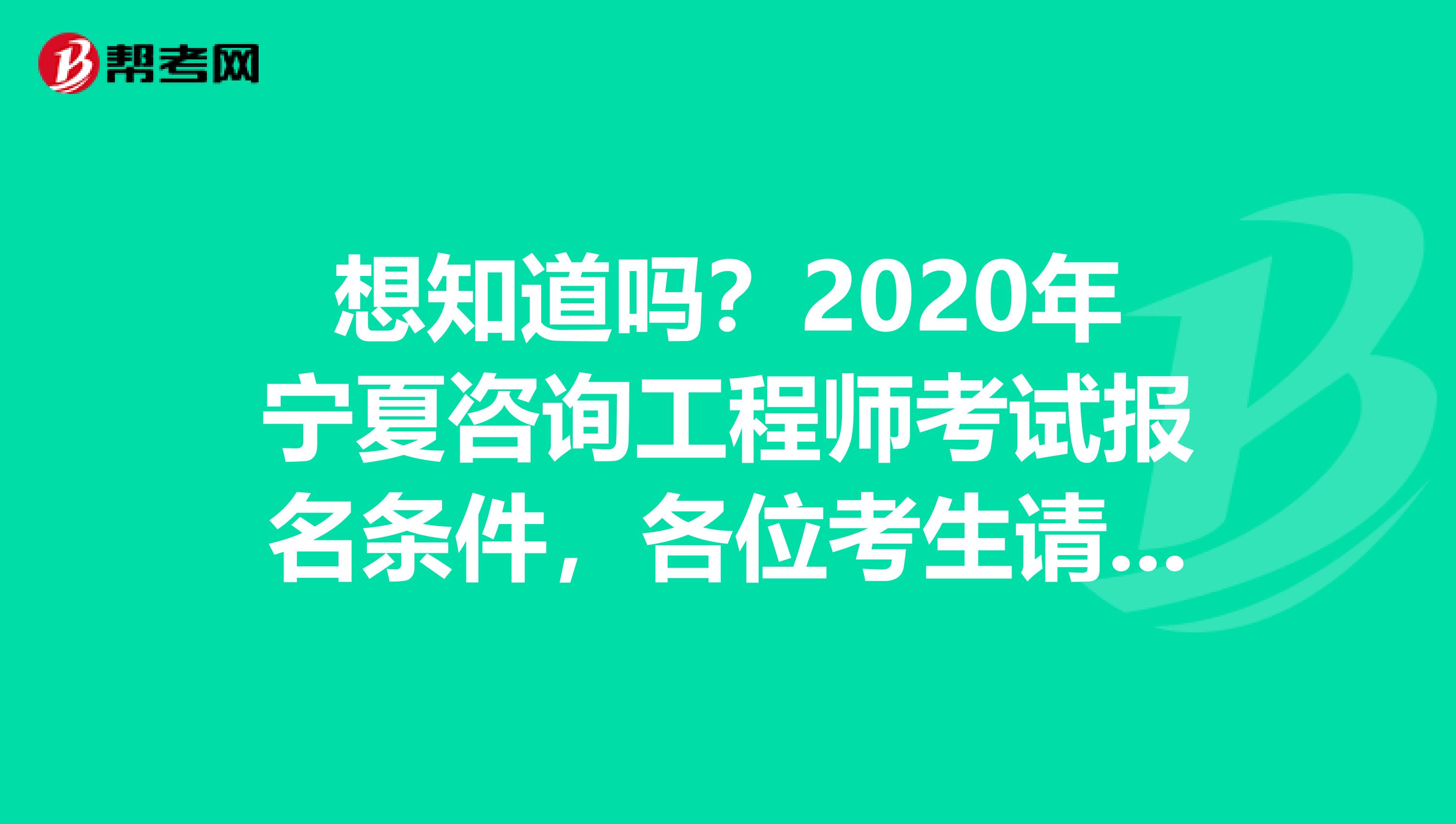 想知道吗？2020年宁夏咨询工程师考试报名条件，各位考生请注意