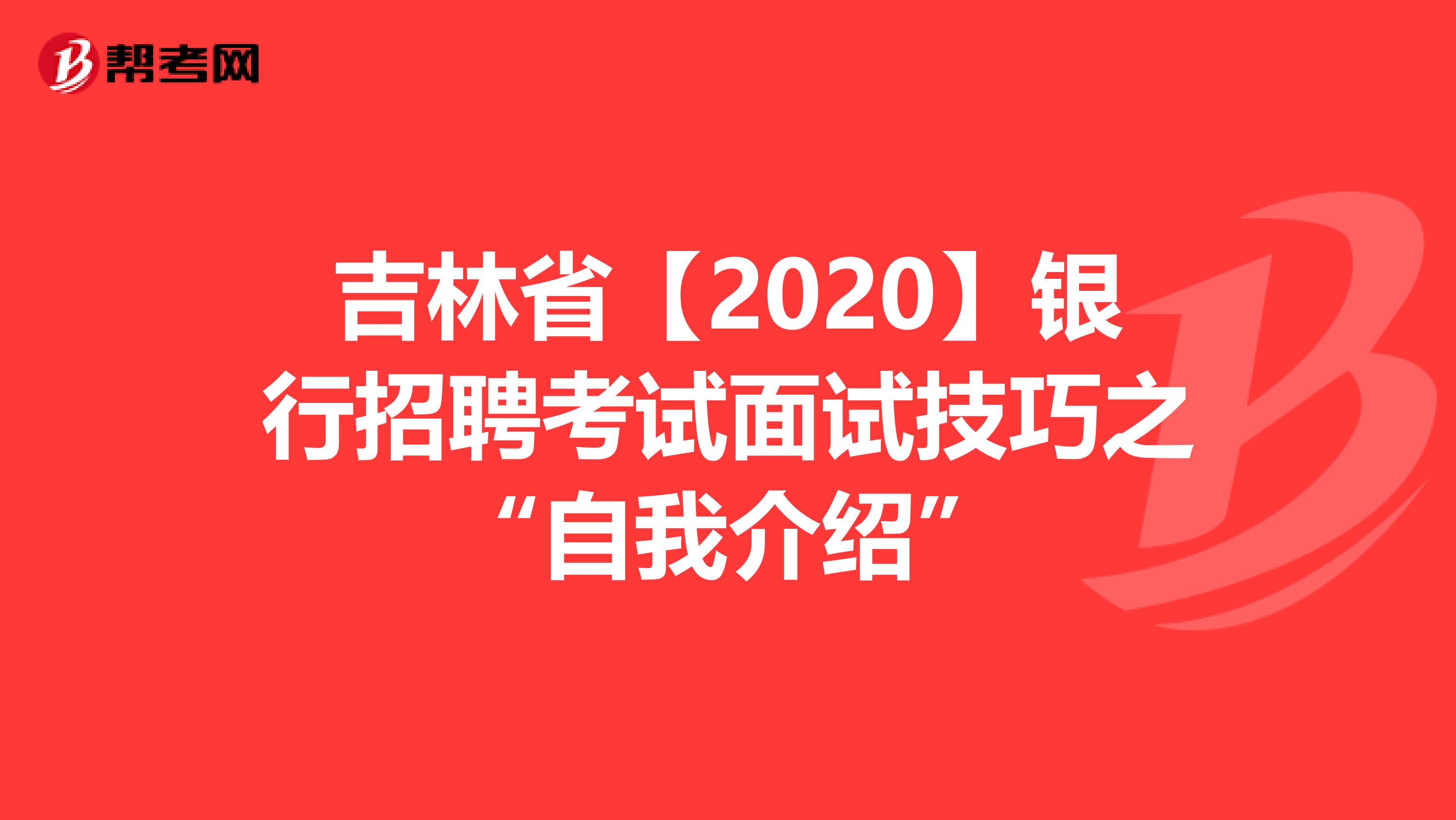 吉林省【2020】银行招聘考试面试技巧之“自我介绍”