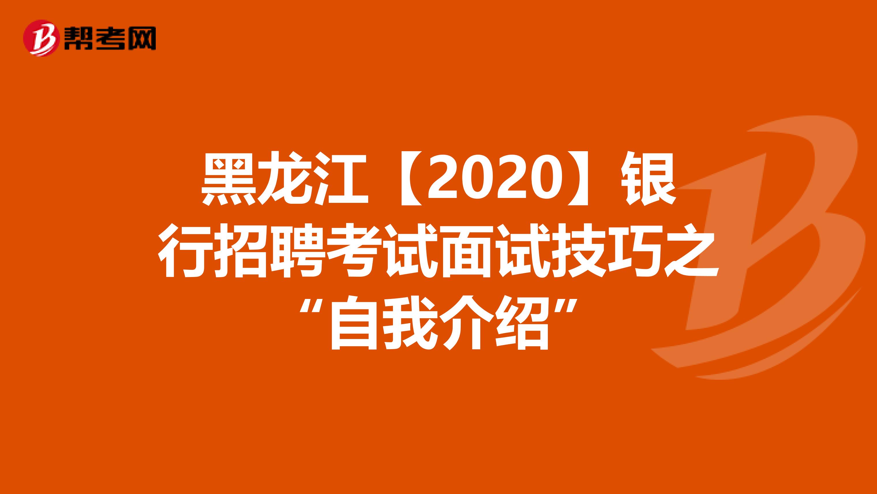 黑龙江【2020】银行招聘考试面试技巧之“自我介绍”