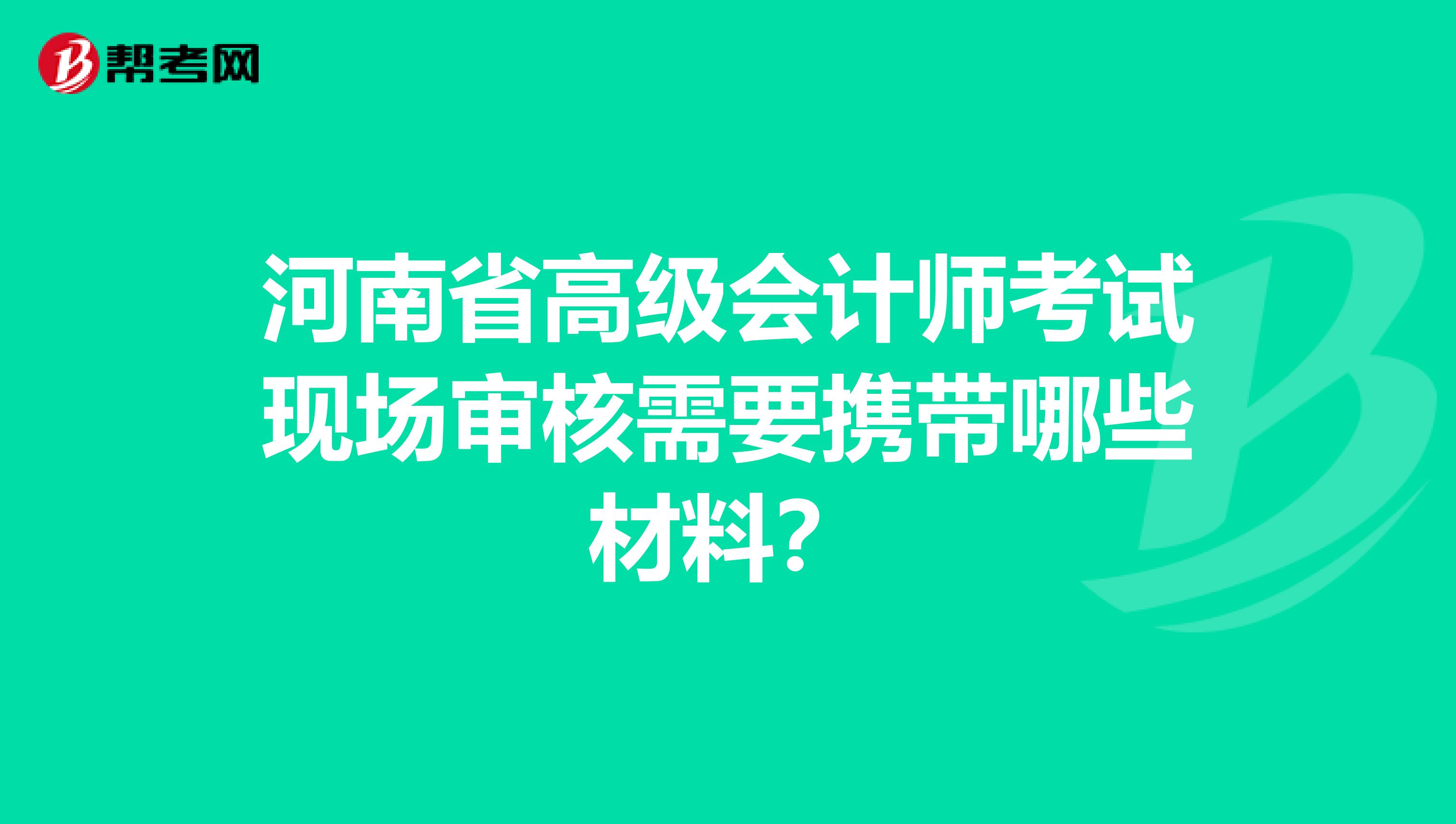 河南省高级会计师考试现场审核需要携带哪些材料？