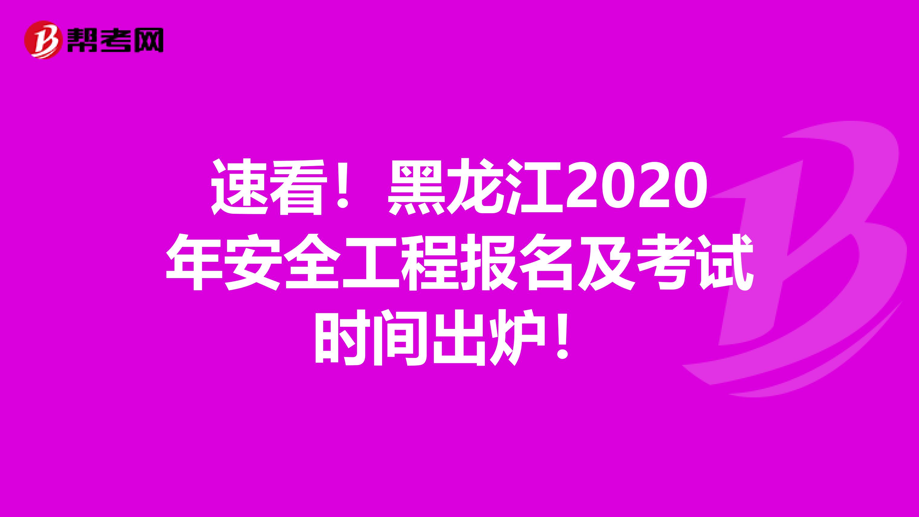 速看！黑龙江2020年安全工程报名及考试时间出炉！