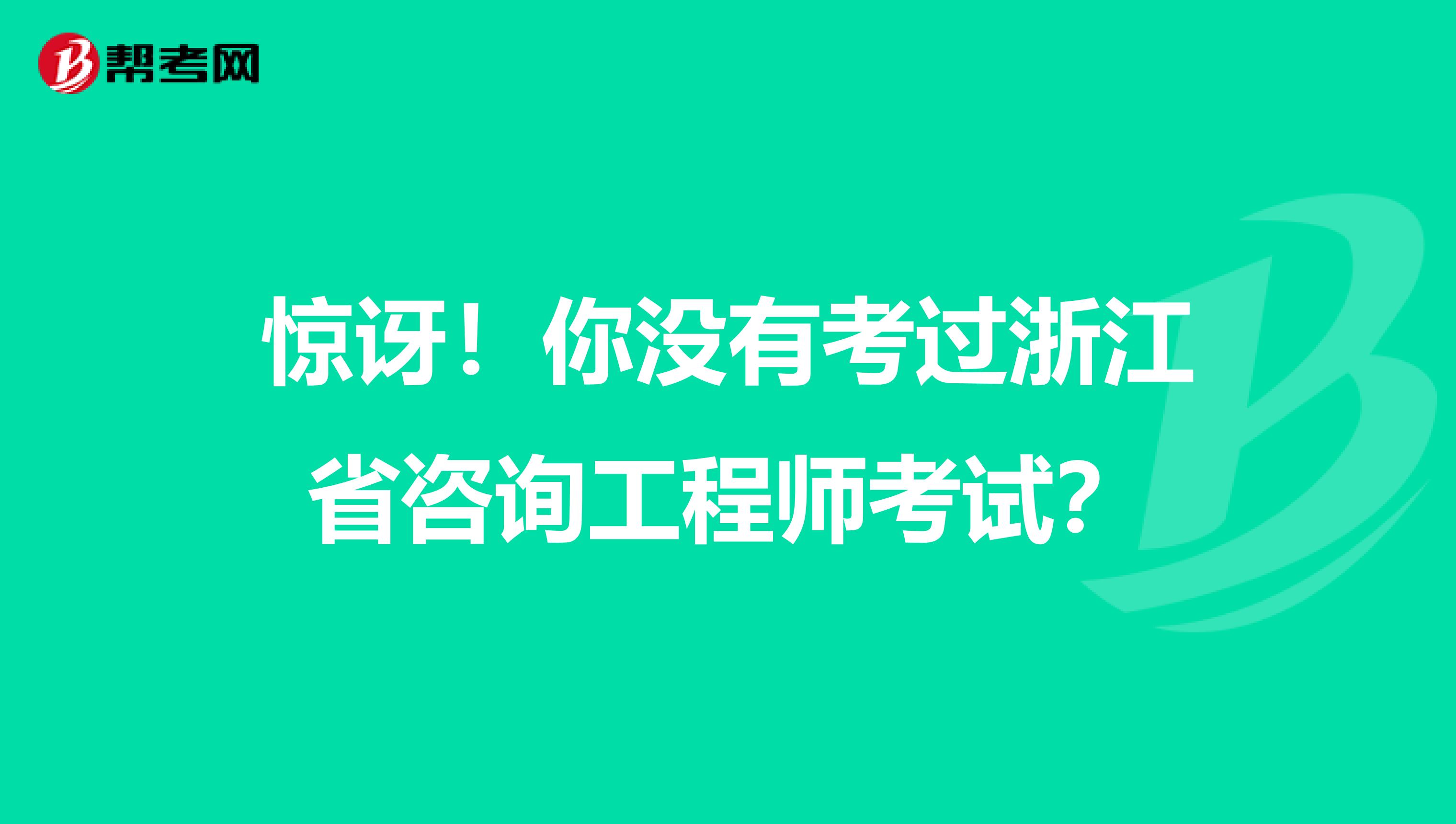 惊讶！你没有考过浙江省咨询工程师考试？