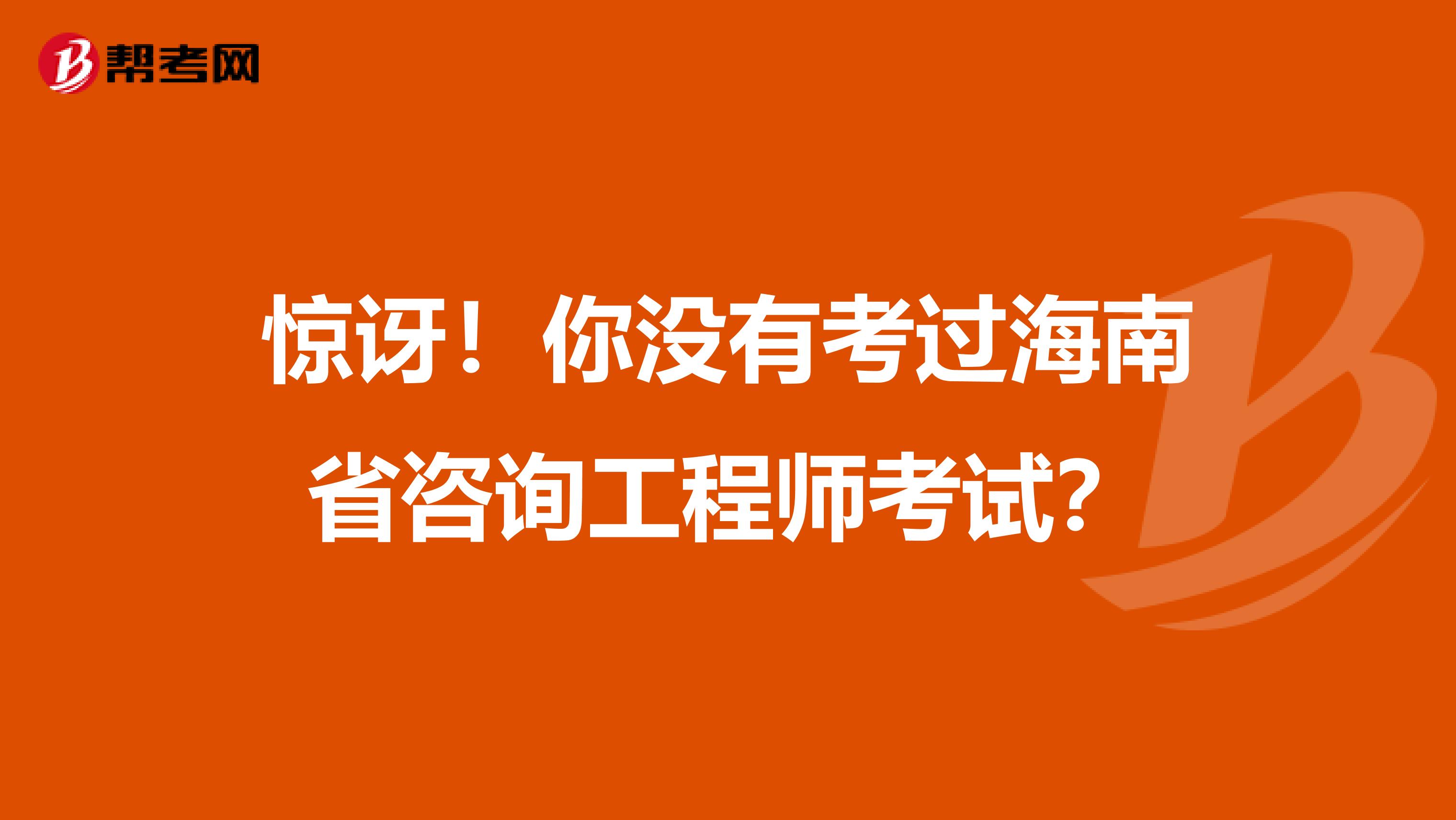 惊讶！你没有考过海南省咨询工程师考试？