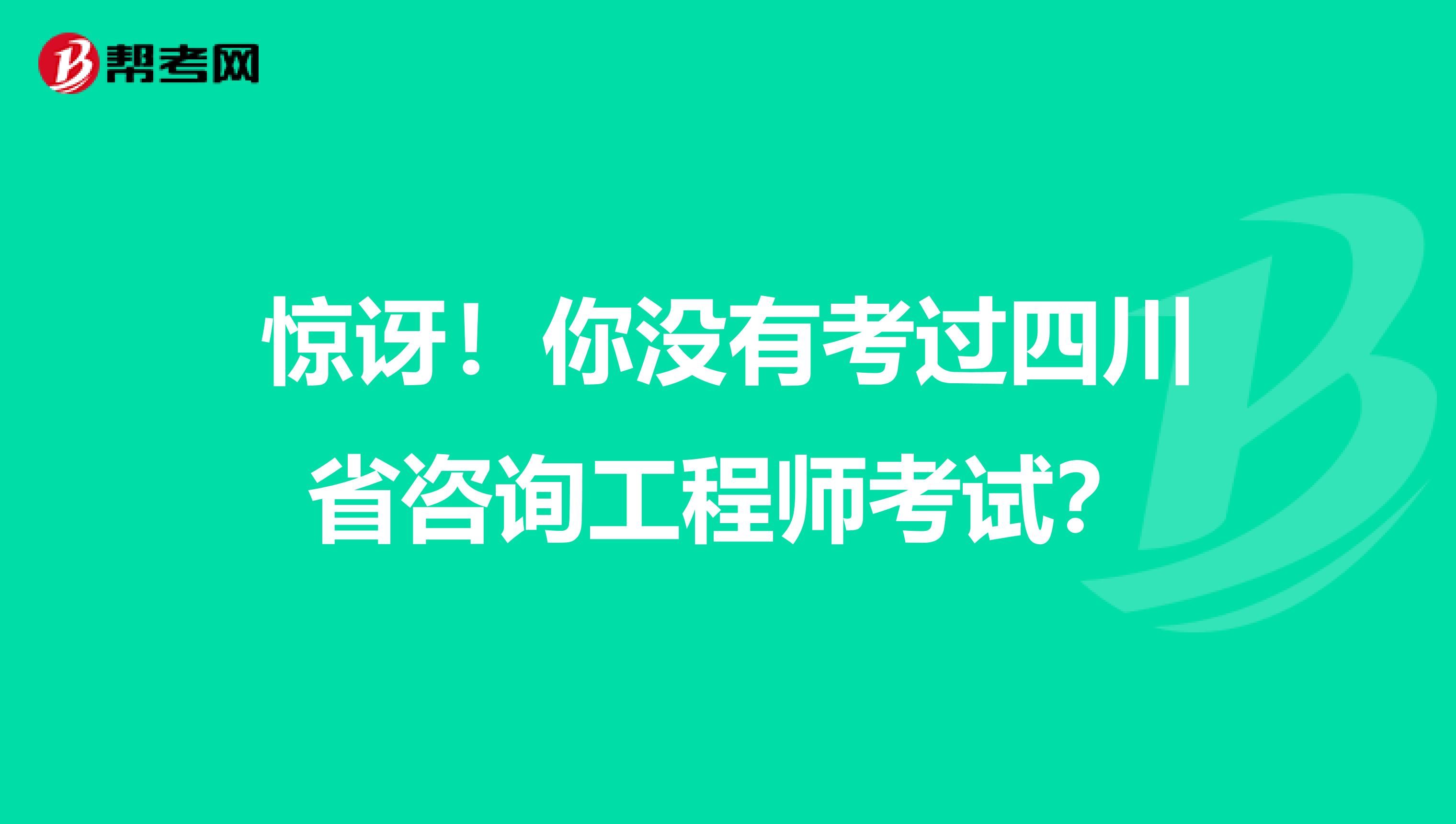 惊讶！你没有考过四川省咨询工程师考试？