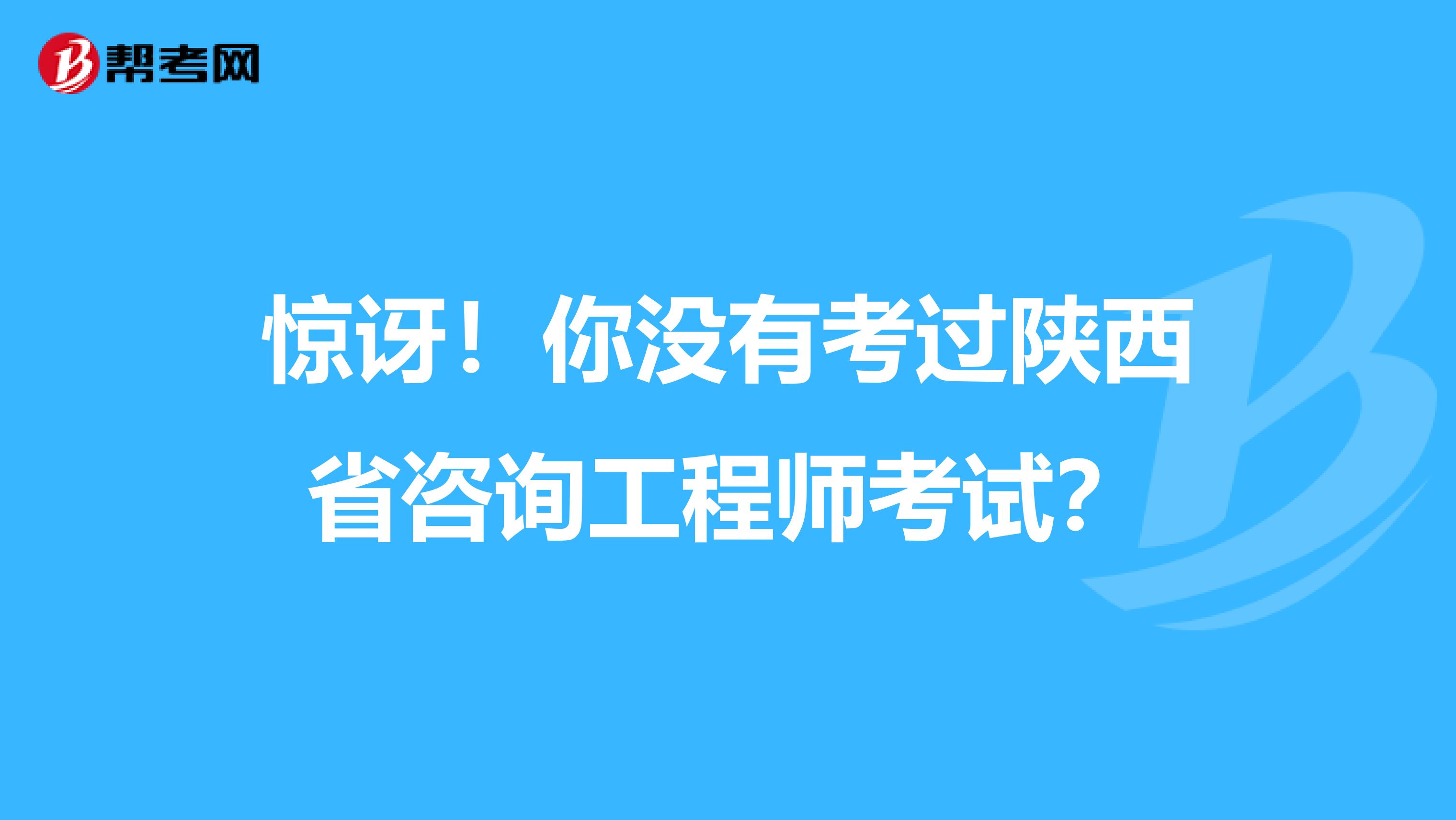 惊讶！你没有考过陕西省咨询工程师考试？