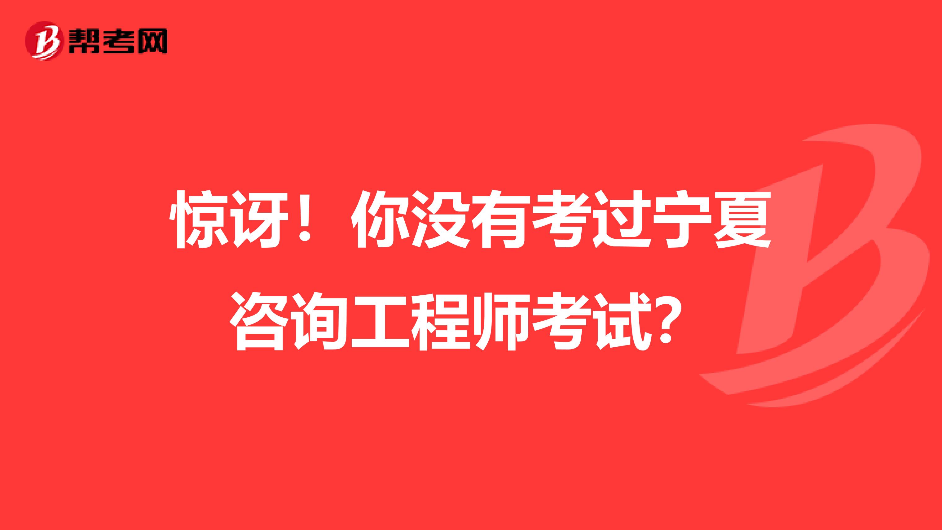 惊讶！你没有考过宁夏咨询工程师考试？