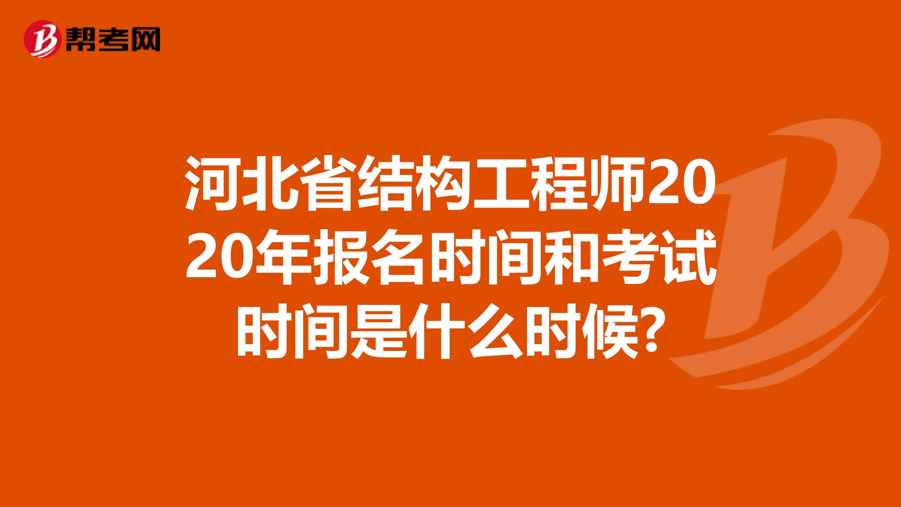 河北省结构工程师2020年报名时间和考试时间是什么时候?