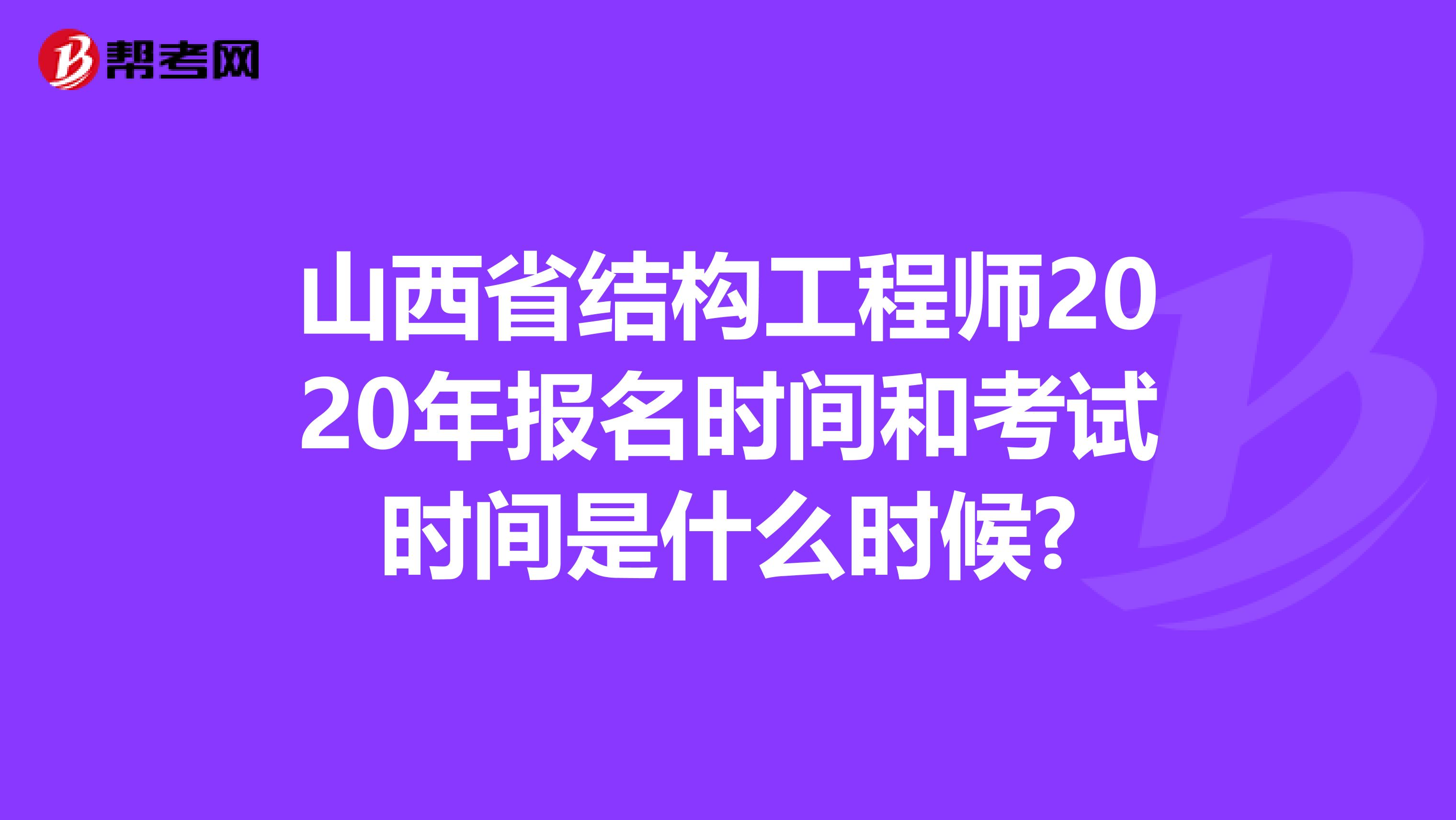 山西省结构工程师2020年报名时间和考试时间是什么时候?