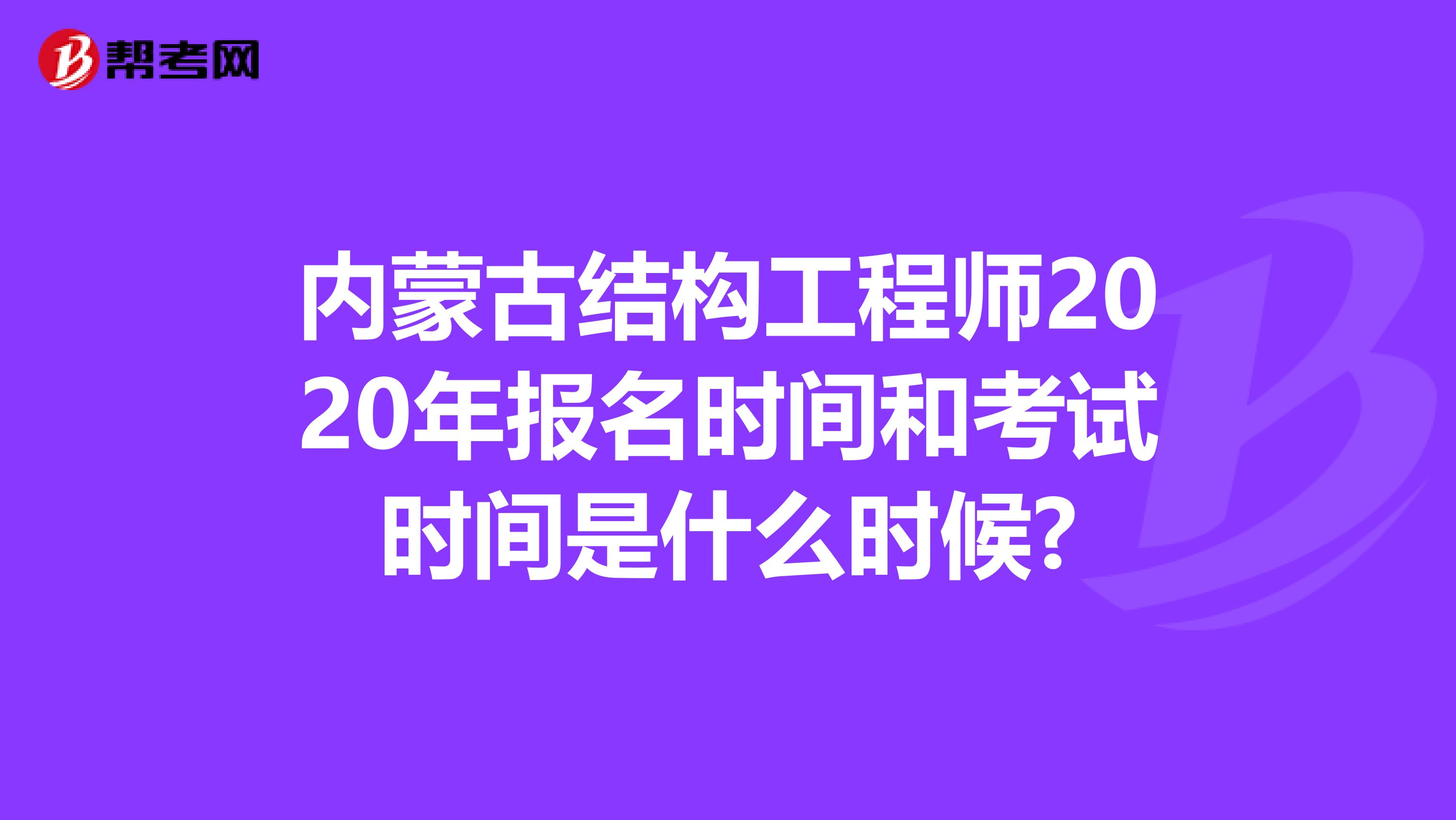 内蒙古结构工程师2020年报名时间和考试时间是什么时候?