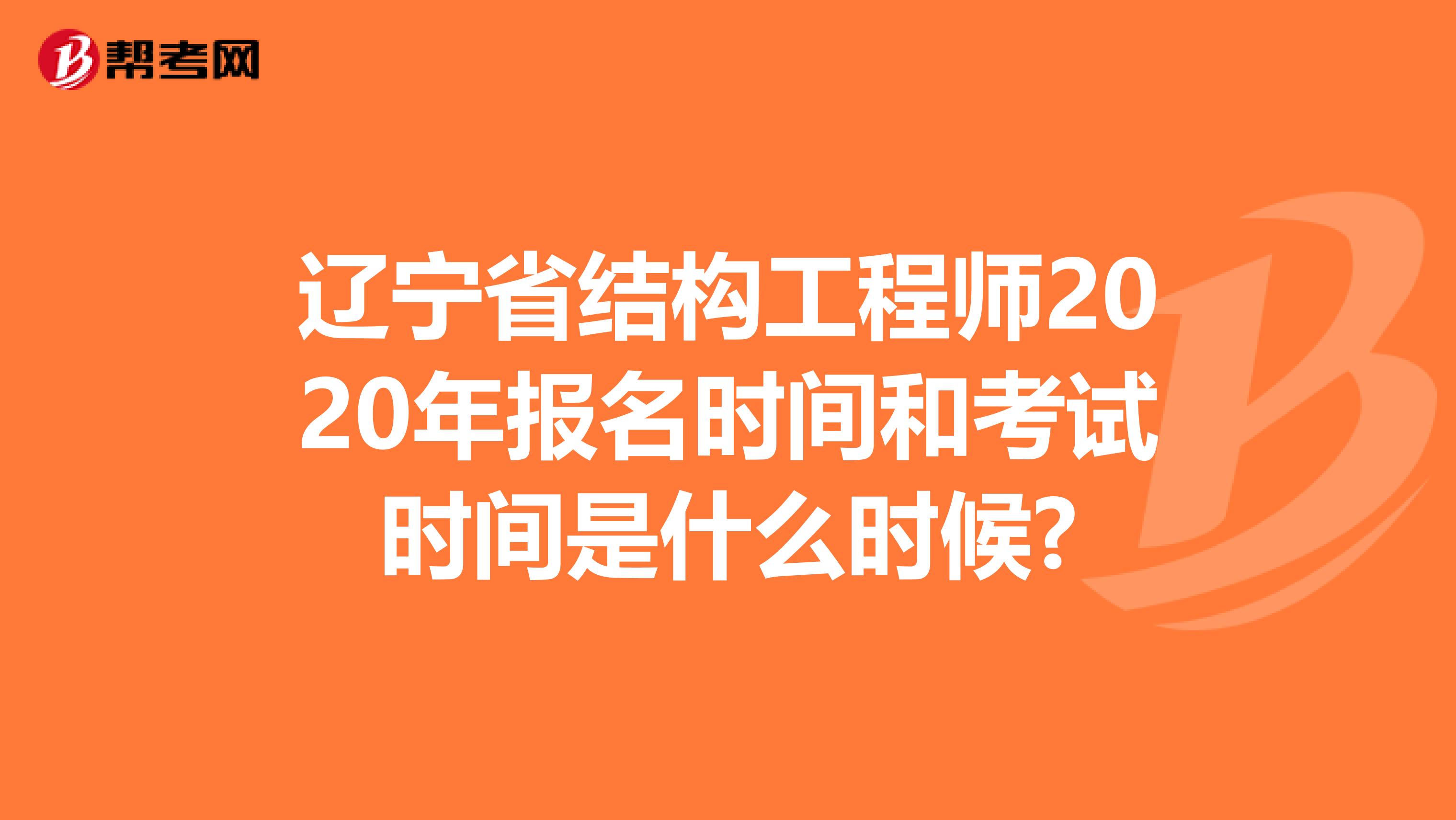 辽宁省结构工程师2020年报名时间和考试时间是什么时候?