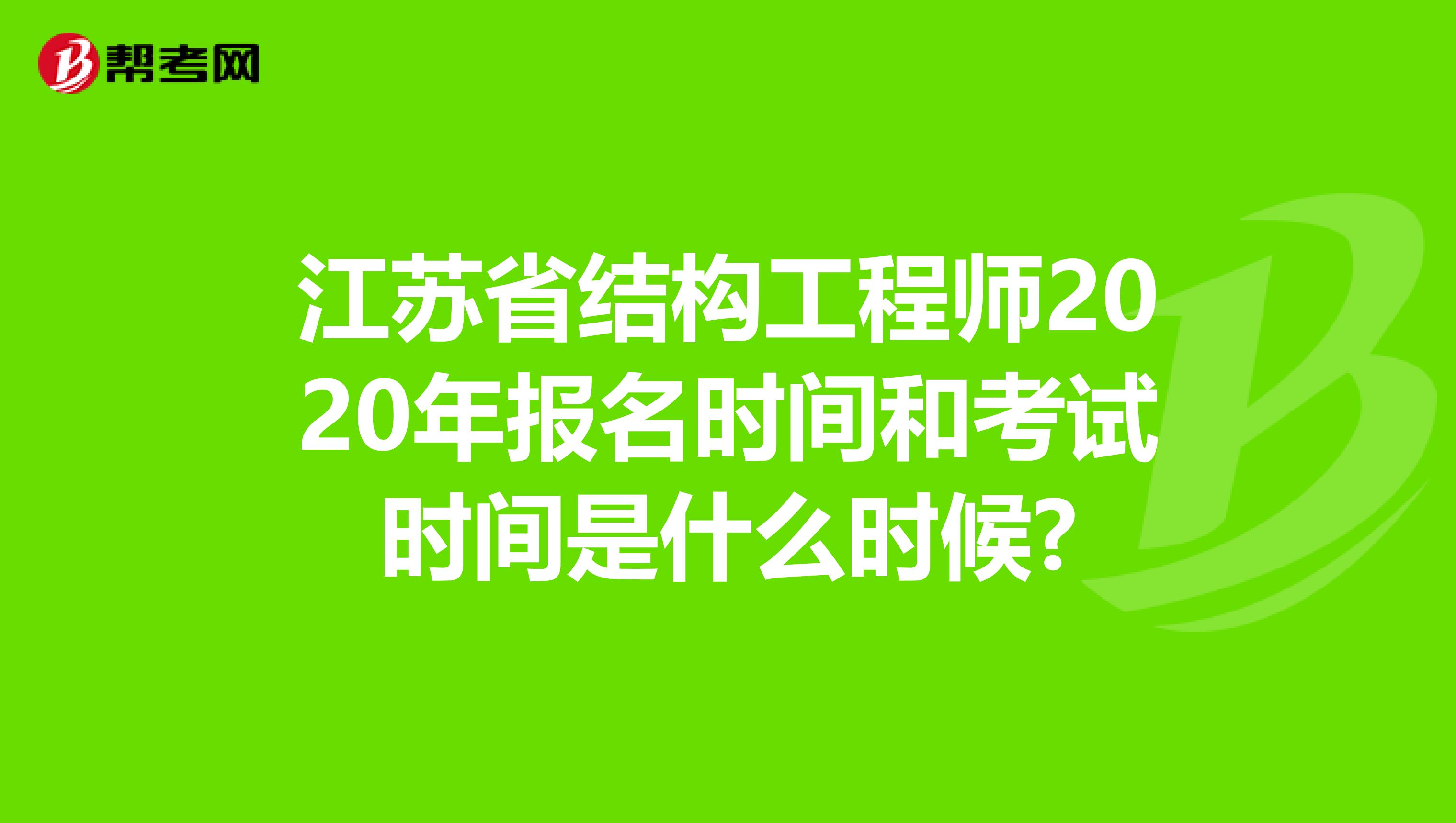 江苏省结构工程师2020年报名时间和考试时间是什么时候?