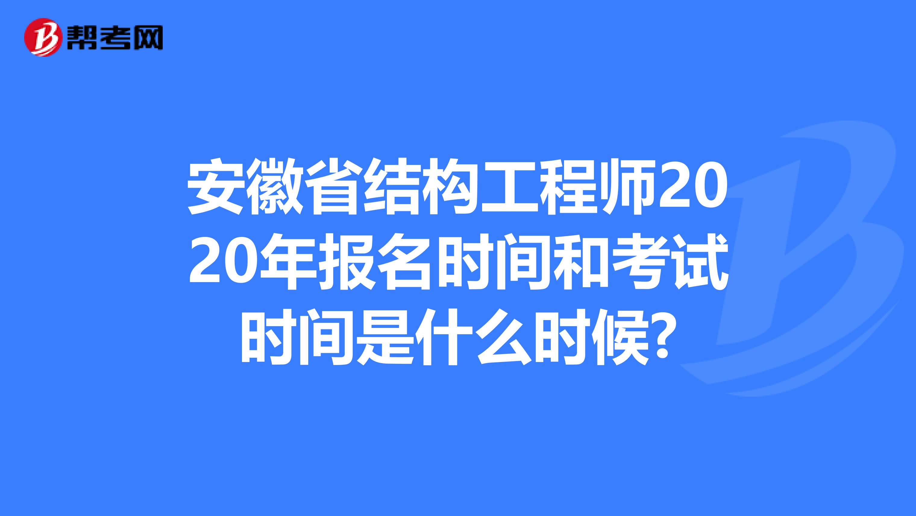 安徽省结构工程师2020年报名时间和考试时间是什么时候?