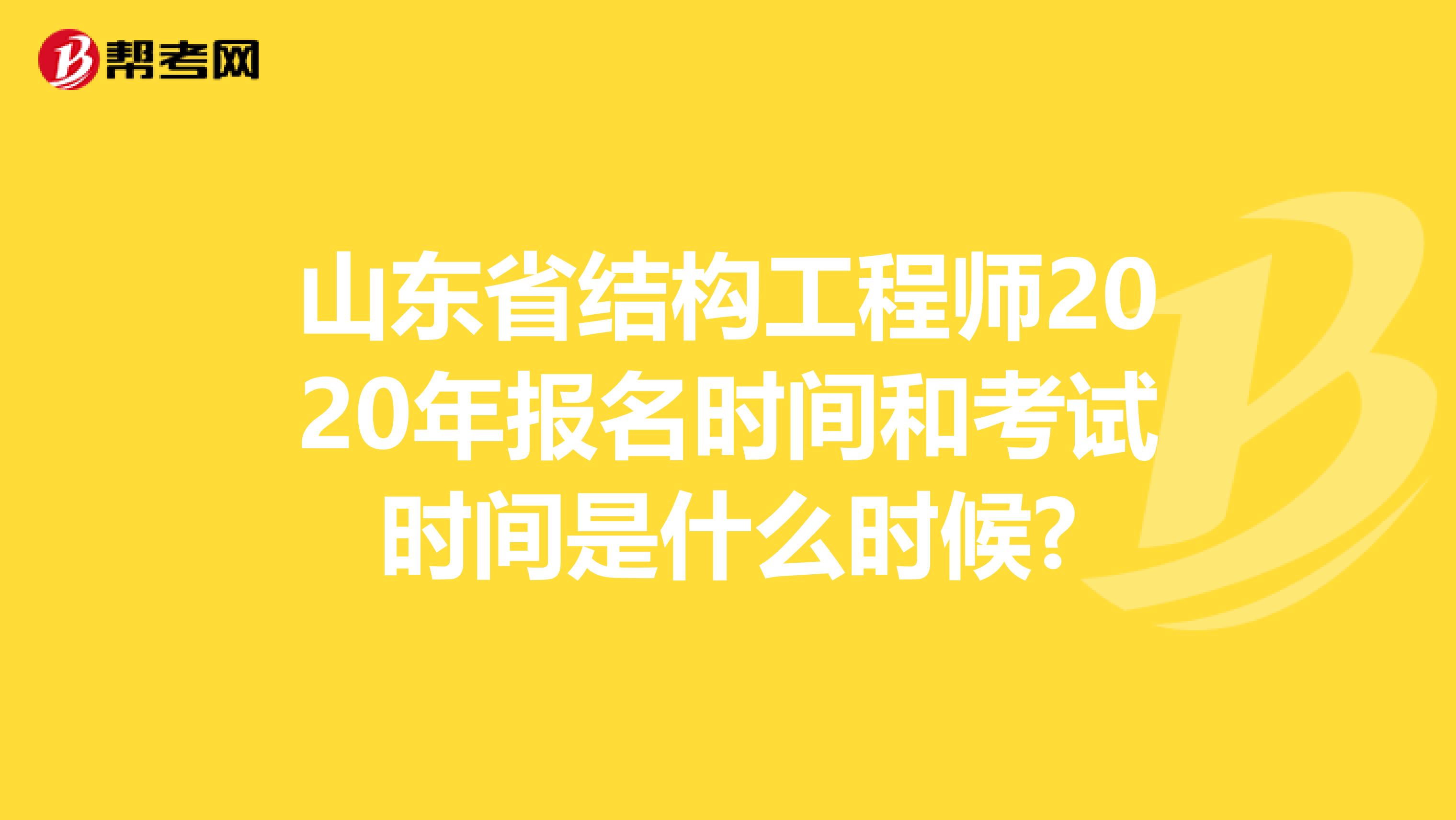 山东省结构工程师2020年报名时间和考试时间是什么时候?