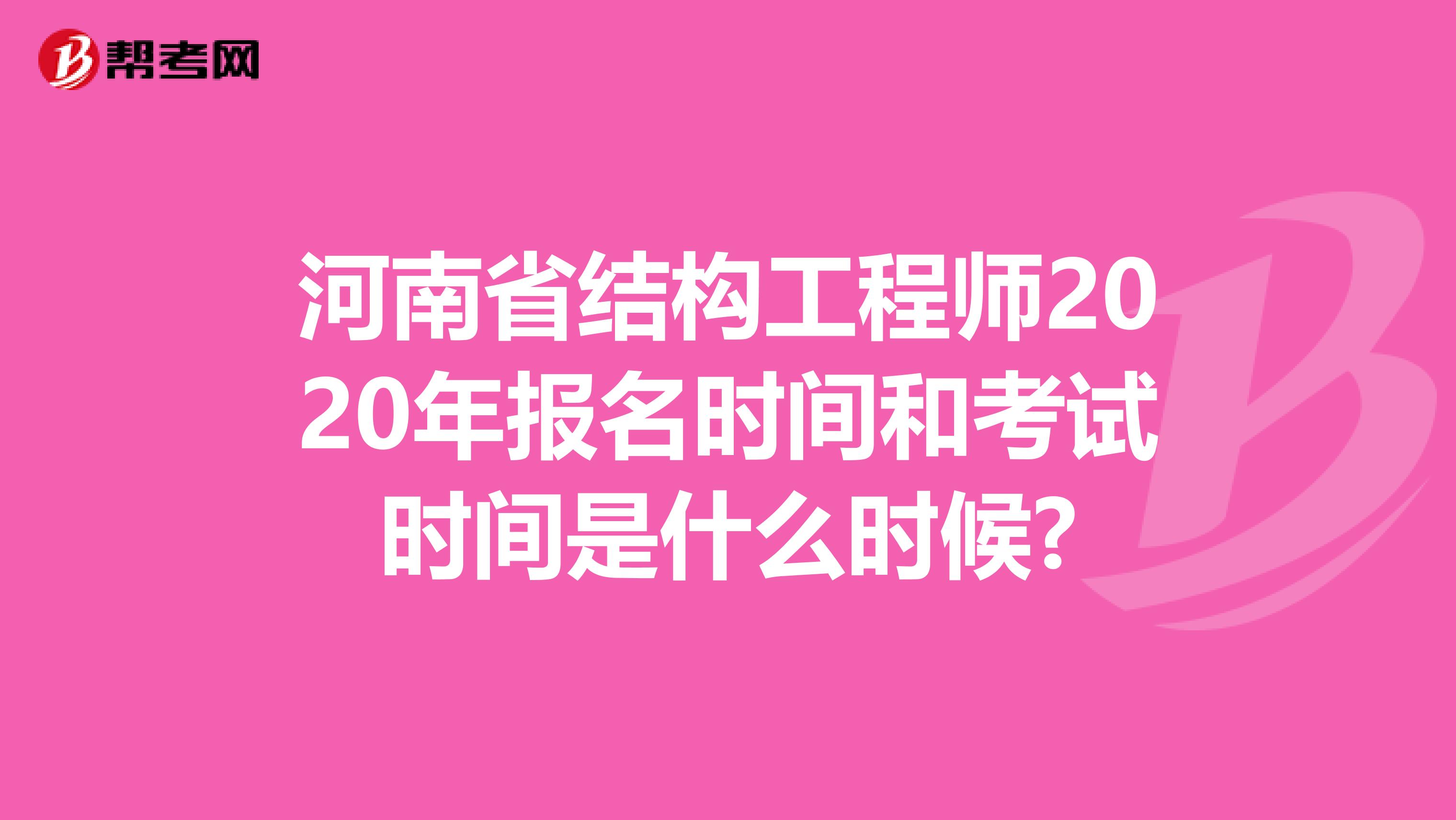 河南省结构工程师2020年报名时间和考试时间是什么时候?