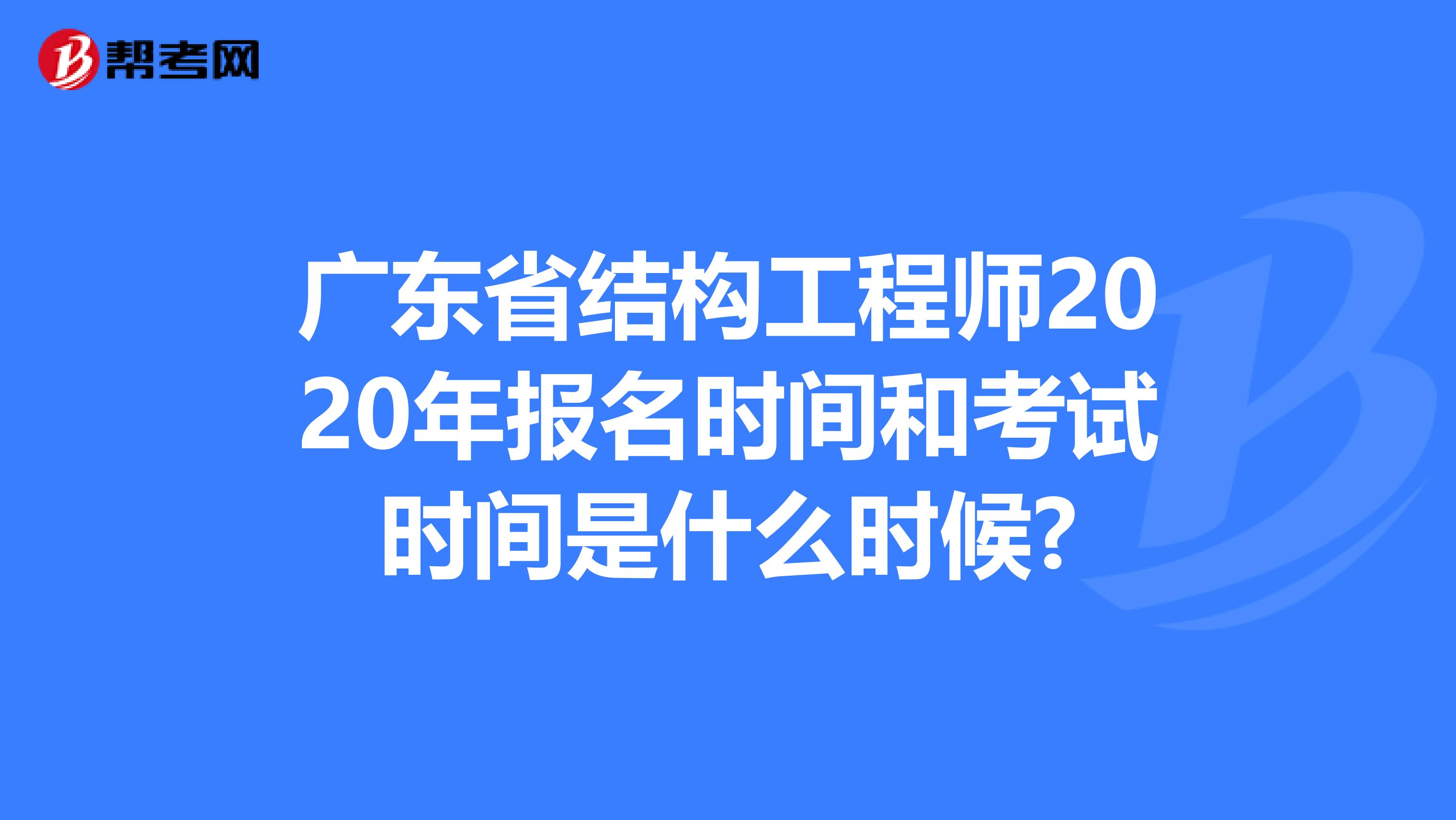 广东省结构工程师2020年报名时间和考试时间是什么时候?