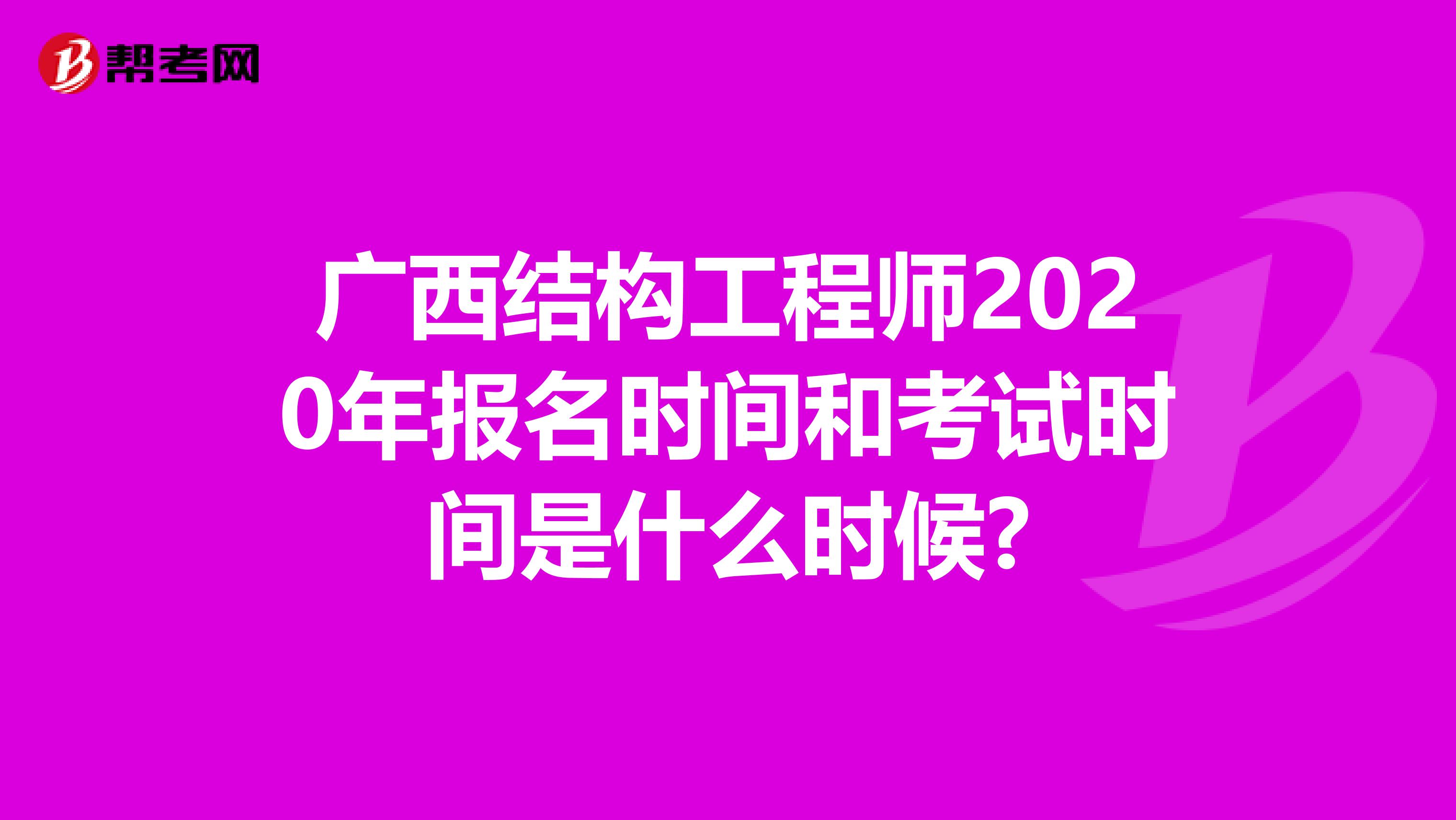 广西结构工程师2020年报名时间和考试时间是什么时候?