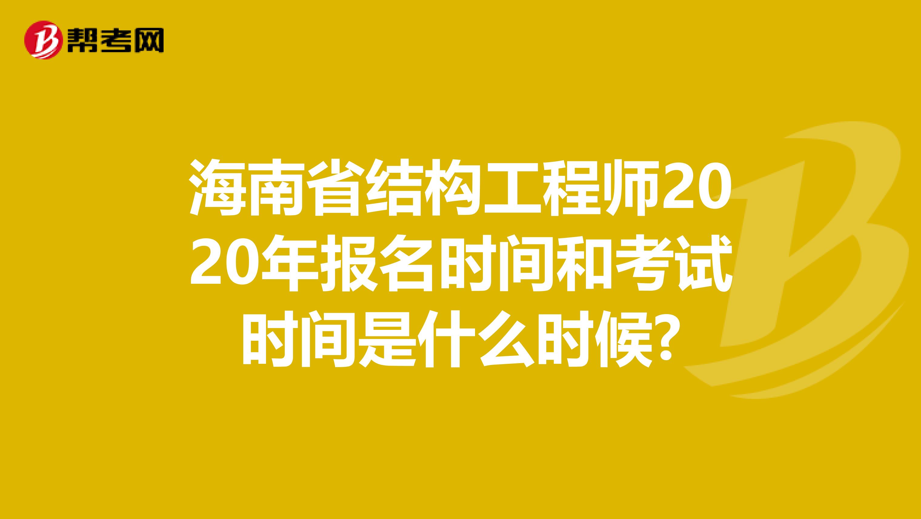 海南省结构工程师2020年报名时间和考试时间是什么时候?