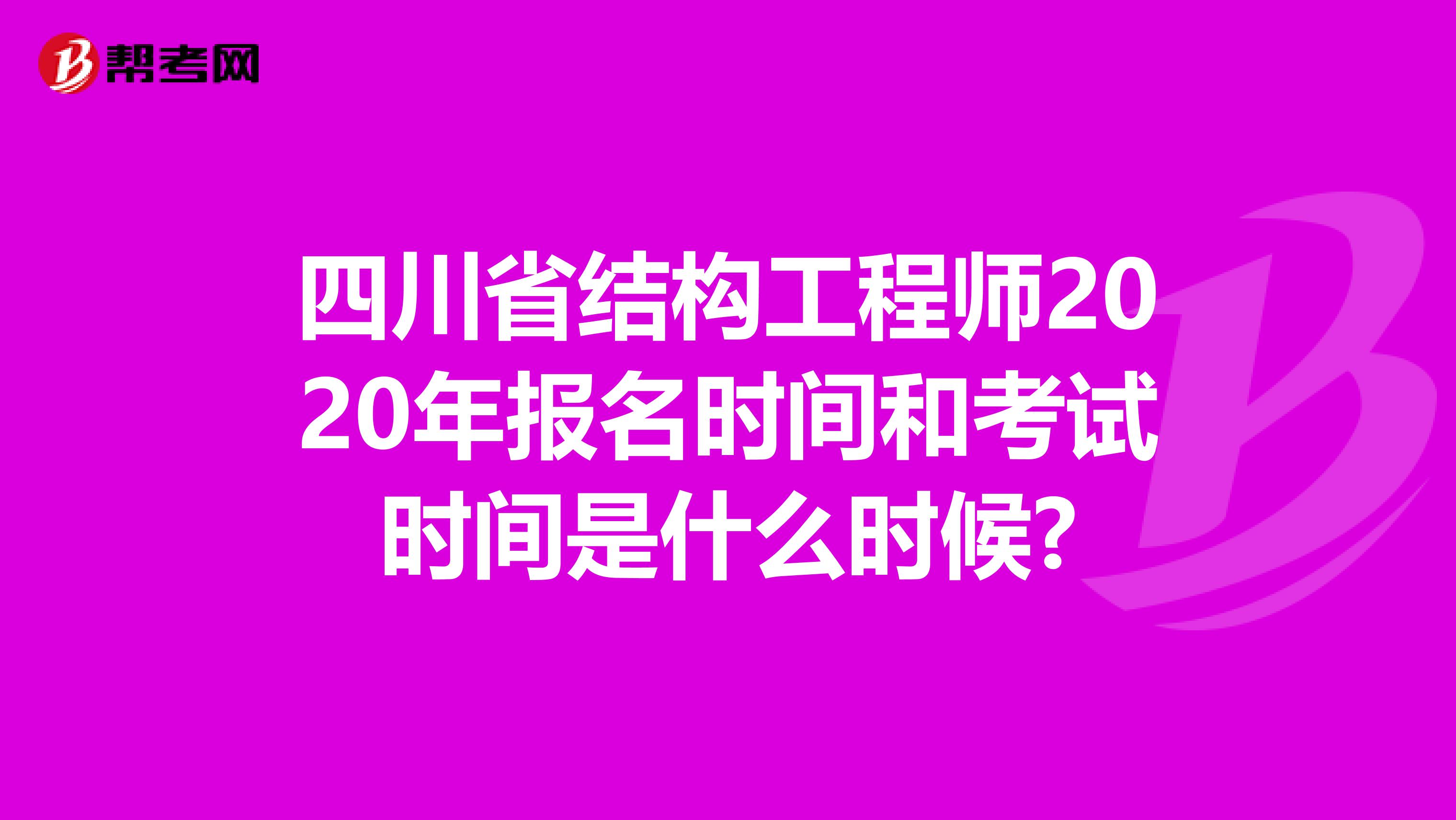 四川省结构工程师2020年报名时间和考试时间是什么时候?