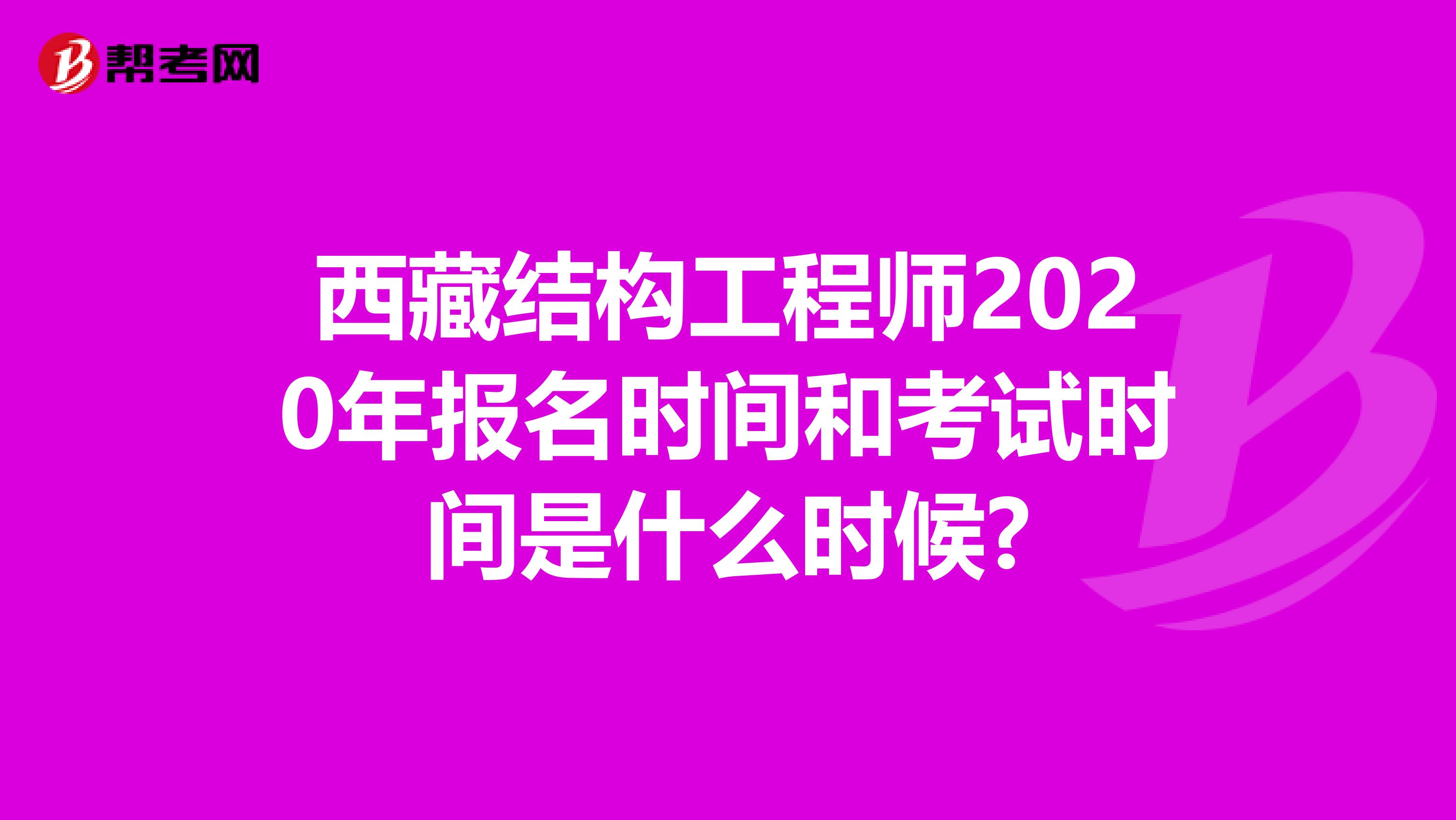 西藏结构工程师2020年报名时间和考试时间是什么时候?