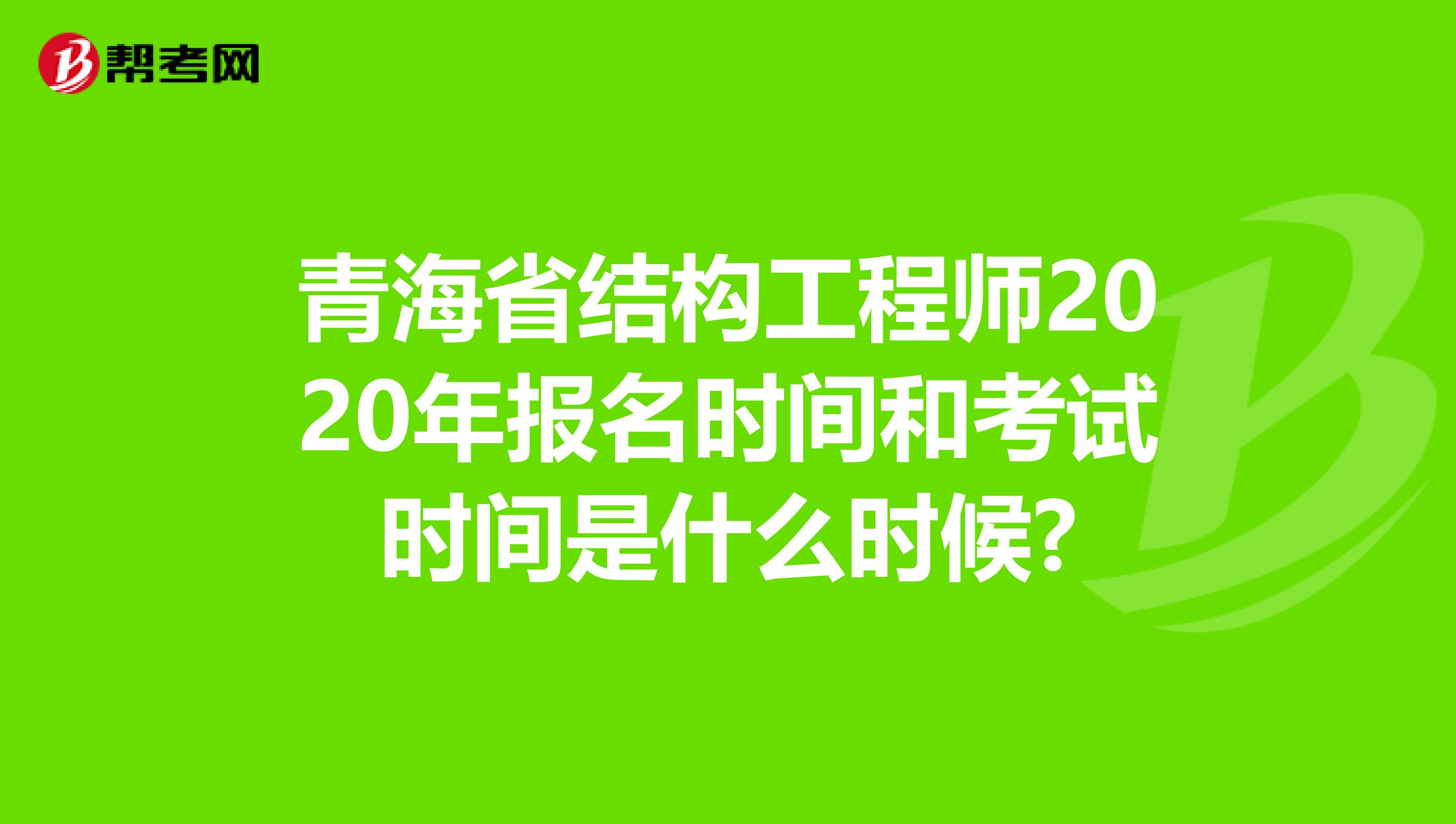 青海省结构工程师2020年报名时间和考试时间是什么时候?