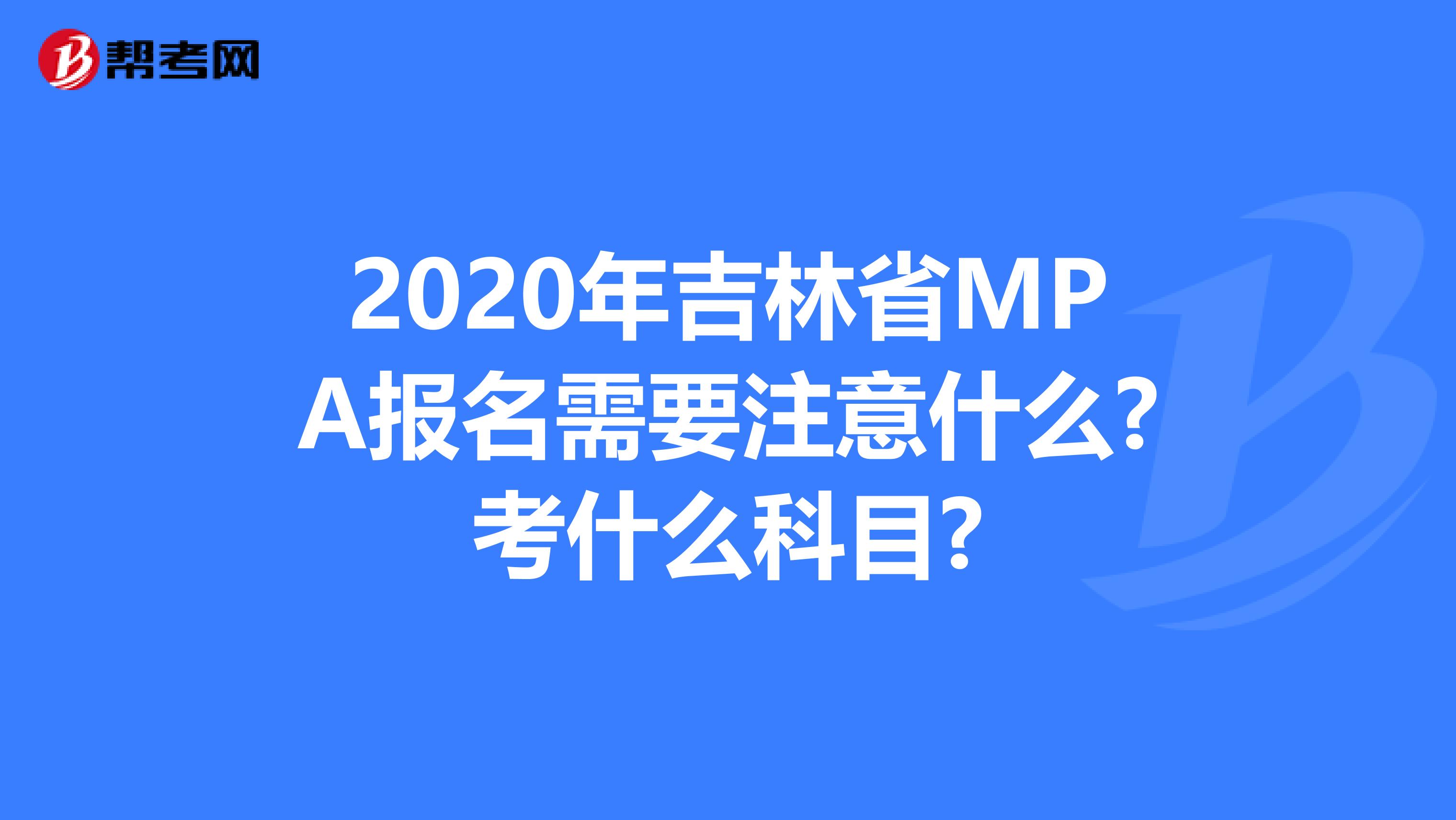 2020年吉林省MPA报名需要注意什么?考什么科目?