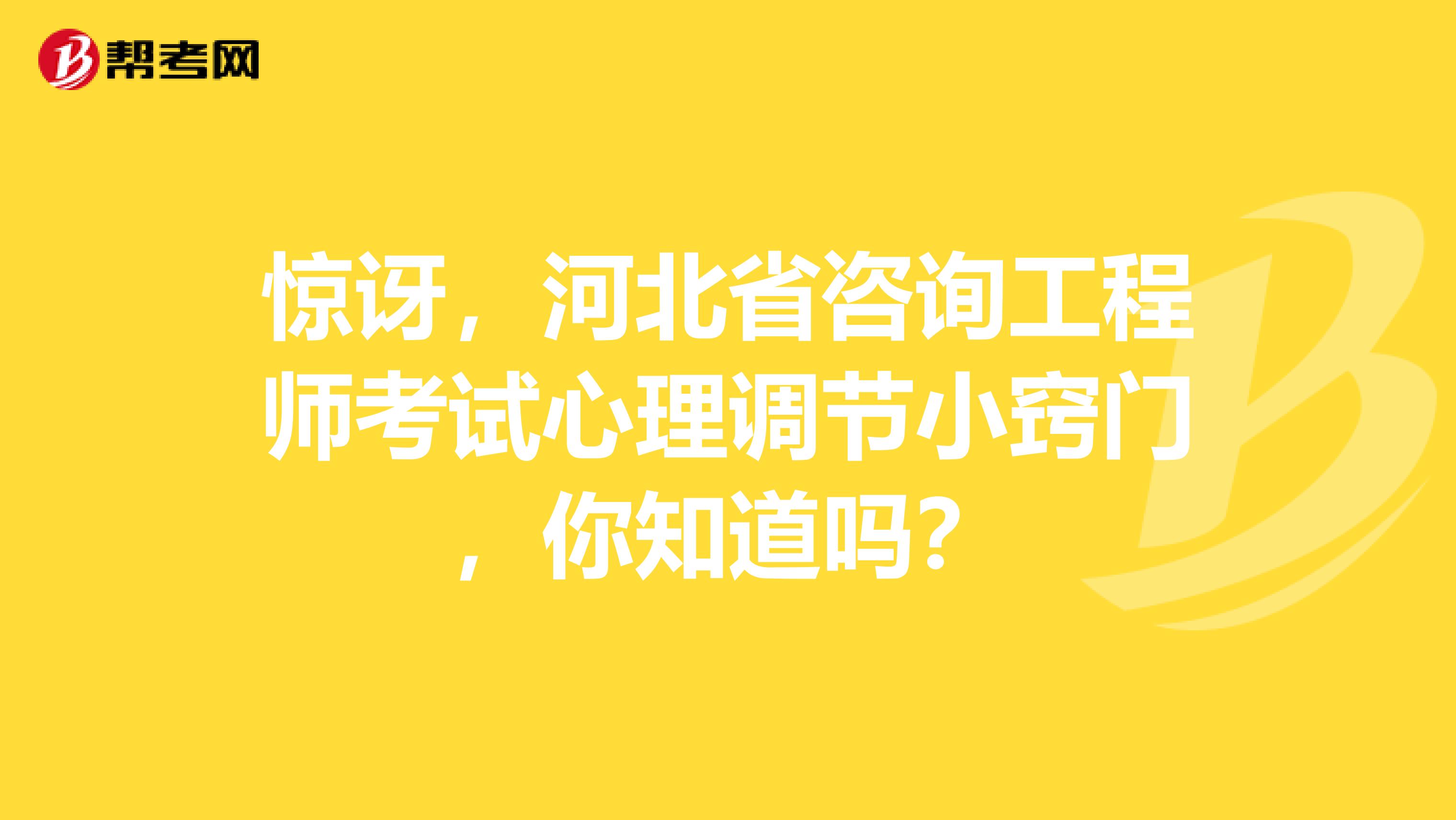 惊讶，河北省咨询工程师考试心理调节小窍门，你知道吗？