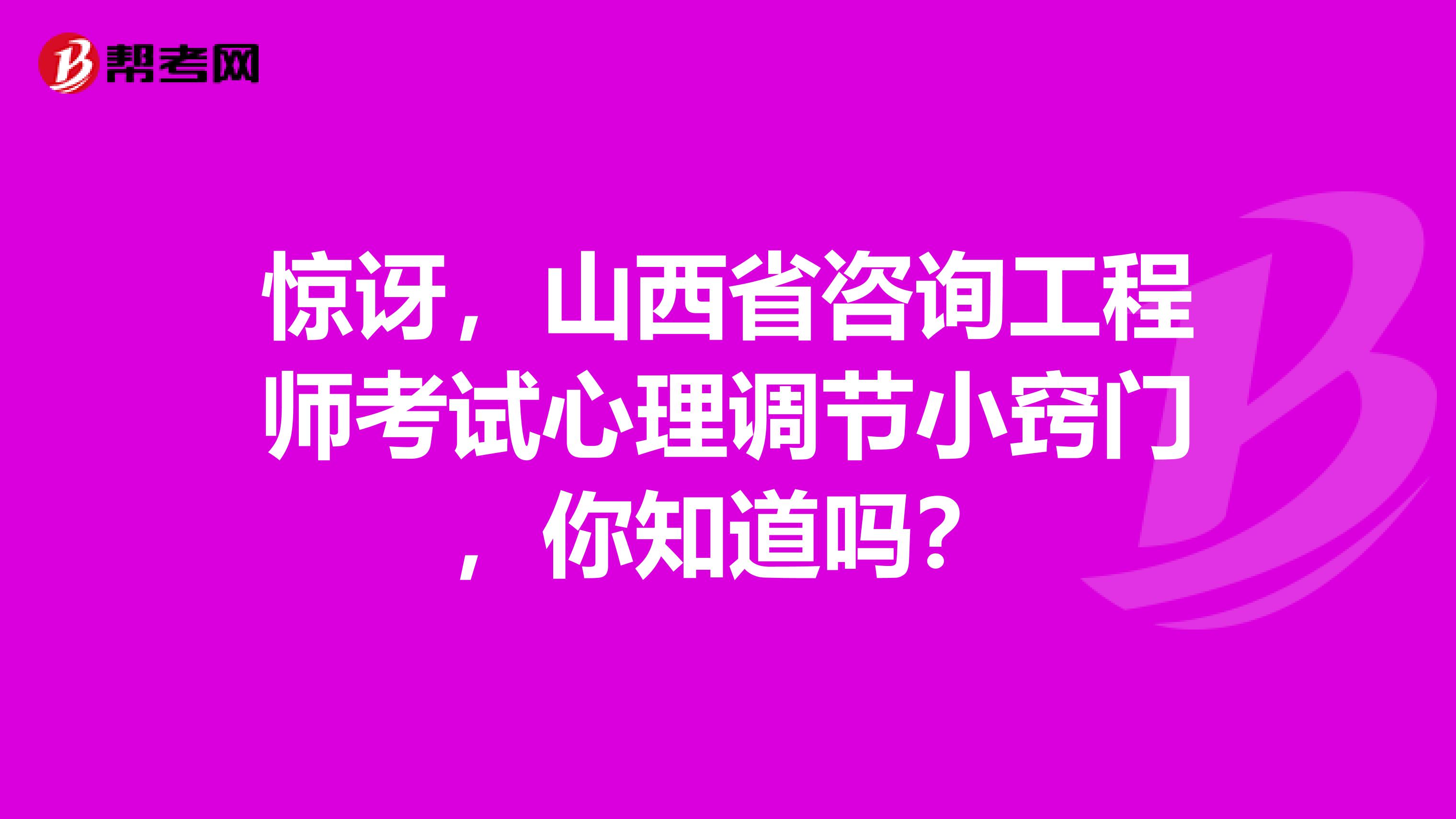 惊讶，山西省咨询工程师考试心理调节小窍门，你知道吗？