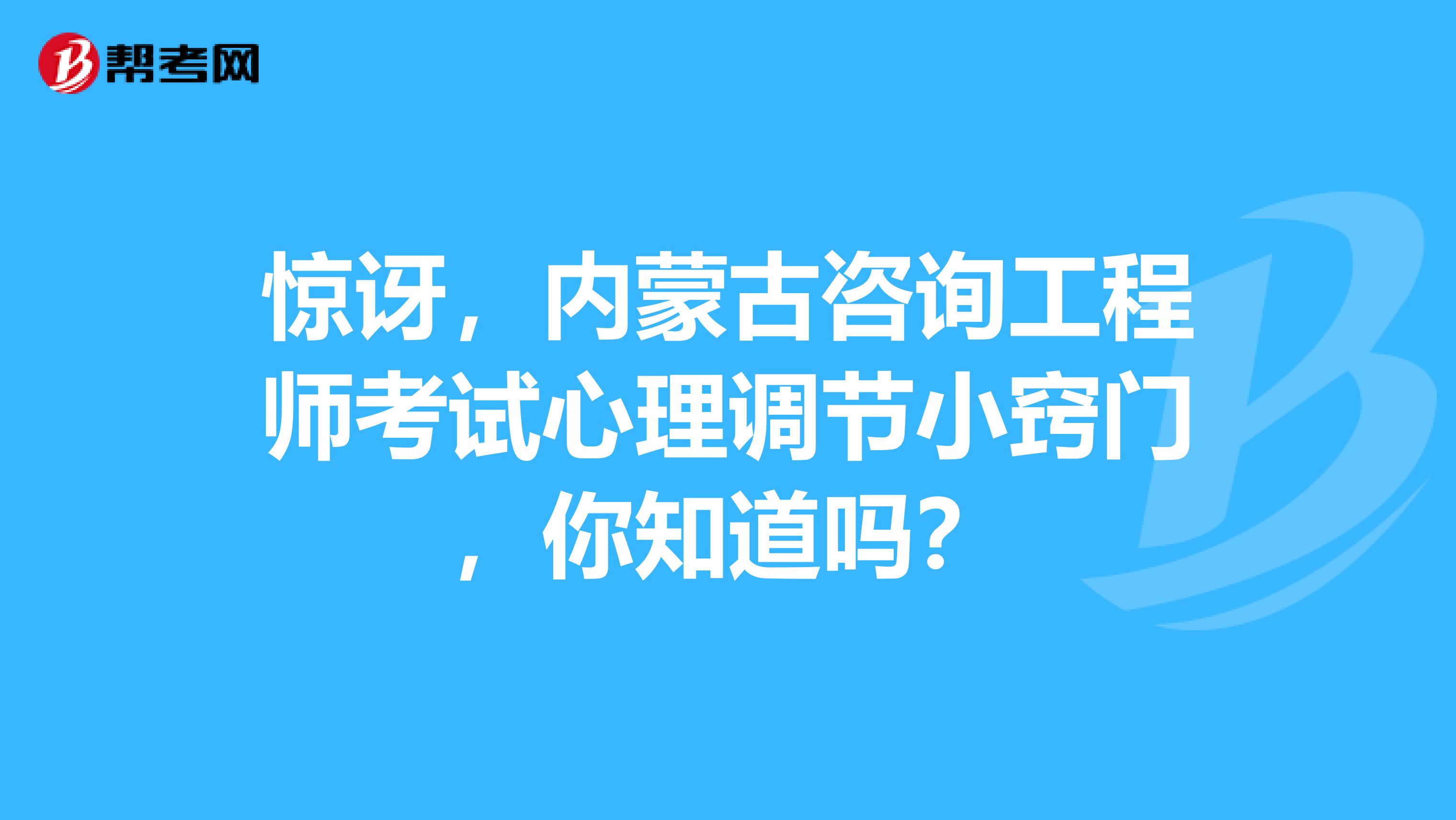 惊讶，内蒙古咨询工程师考试心理调节小窍门，你知道吗？