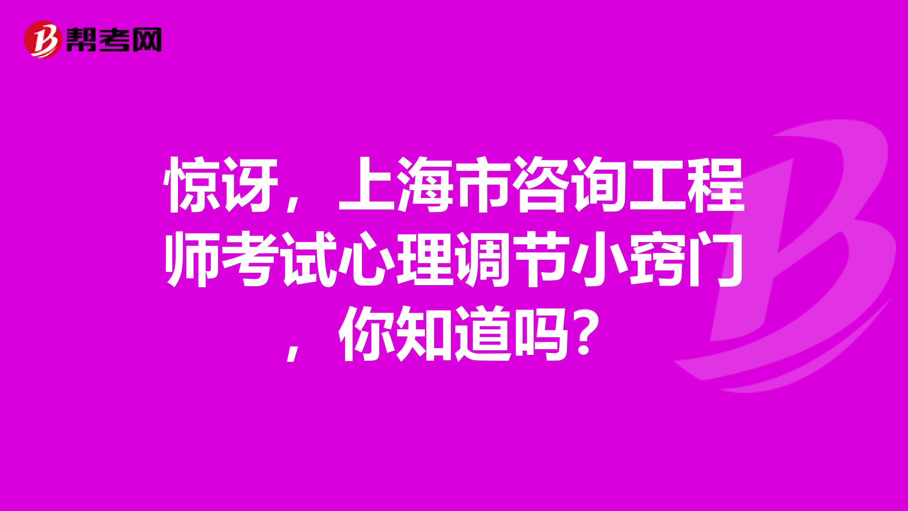 惊讶，上海市咨询工程师考试心理调节小窍门，你知道吗？